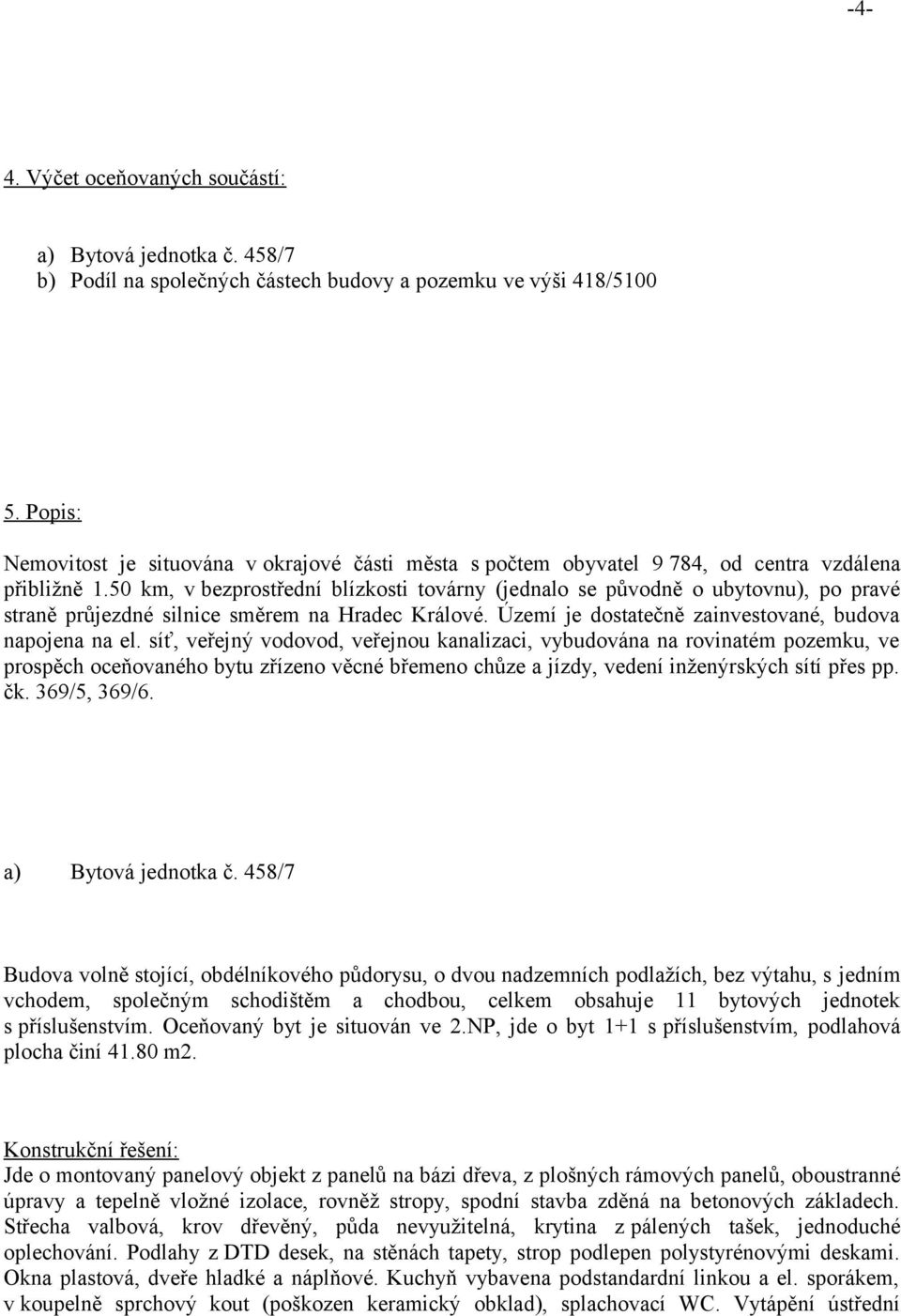 50 km, v bezprostřední blízkosti továrny (jednalo se původně o ubytovnu), po pravé straně průjezdné silnice směrem na Hradec Králové. Území je dostatečně zainvestované, budova napojena na el.