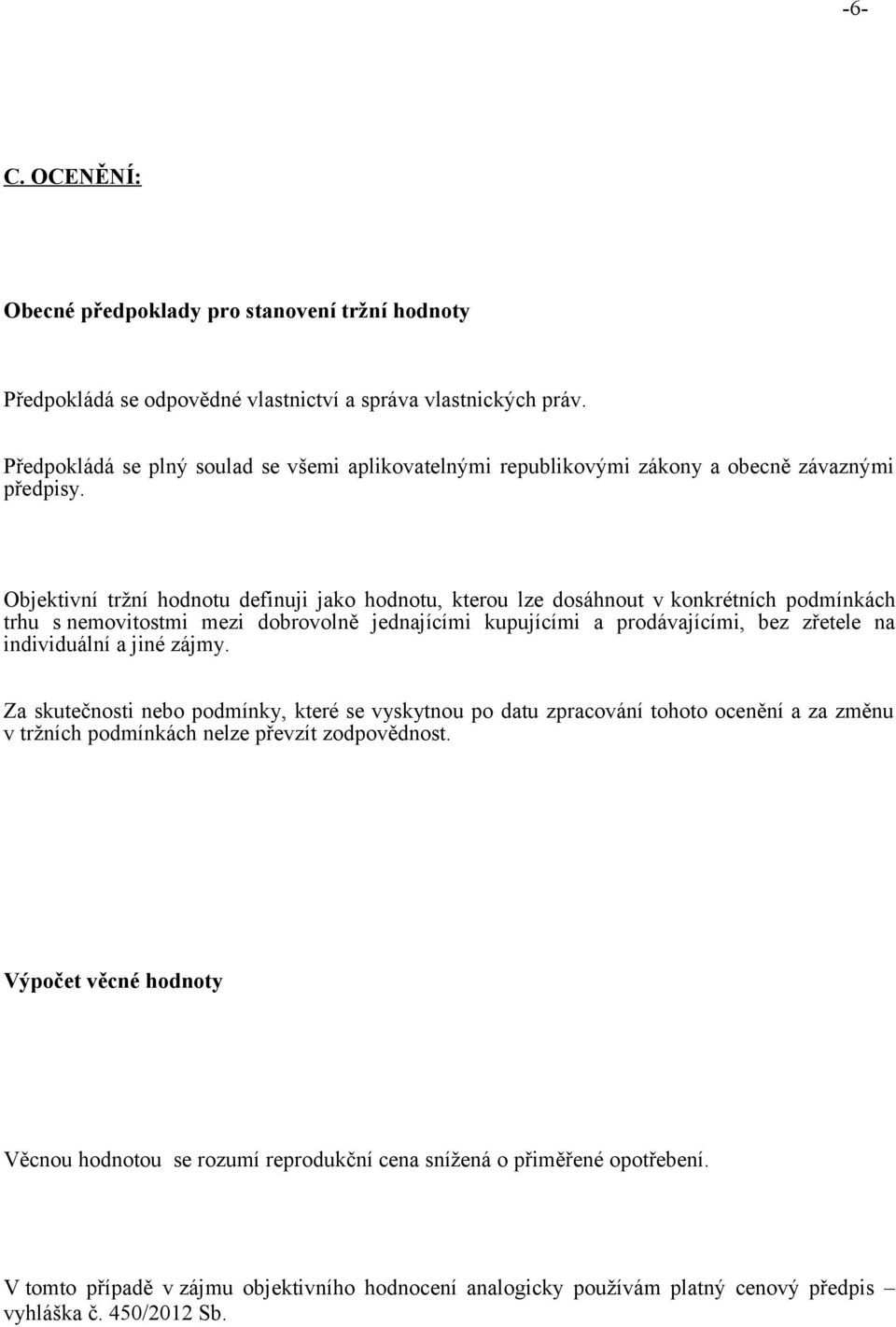 Objektivní tržní hodnotu definuji jako hodnotu, kterou lze dosáhnout v konkrétních podmínkách trhu s nemovitostmi mezi dobrovolně jednajícími kupujícími a prodávajícími, bez zřetele na individuální