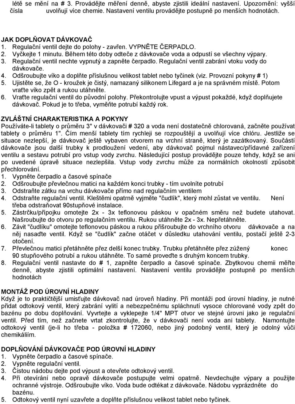 Regulační ventil nechte vypnutý a zapněte čerpadlo. Regulační ventil zabrání vtoku vody do dávkovače. 4. Odšroubujte víko a doplňte příslušnou velikost tablet nebo tyčinek (viz.