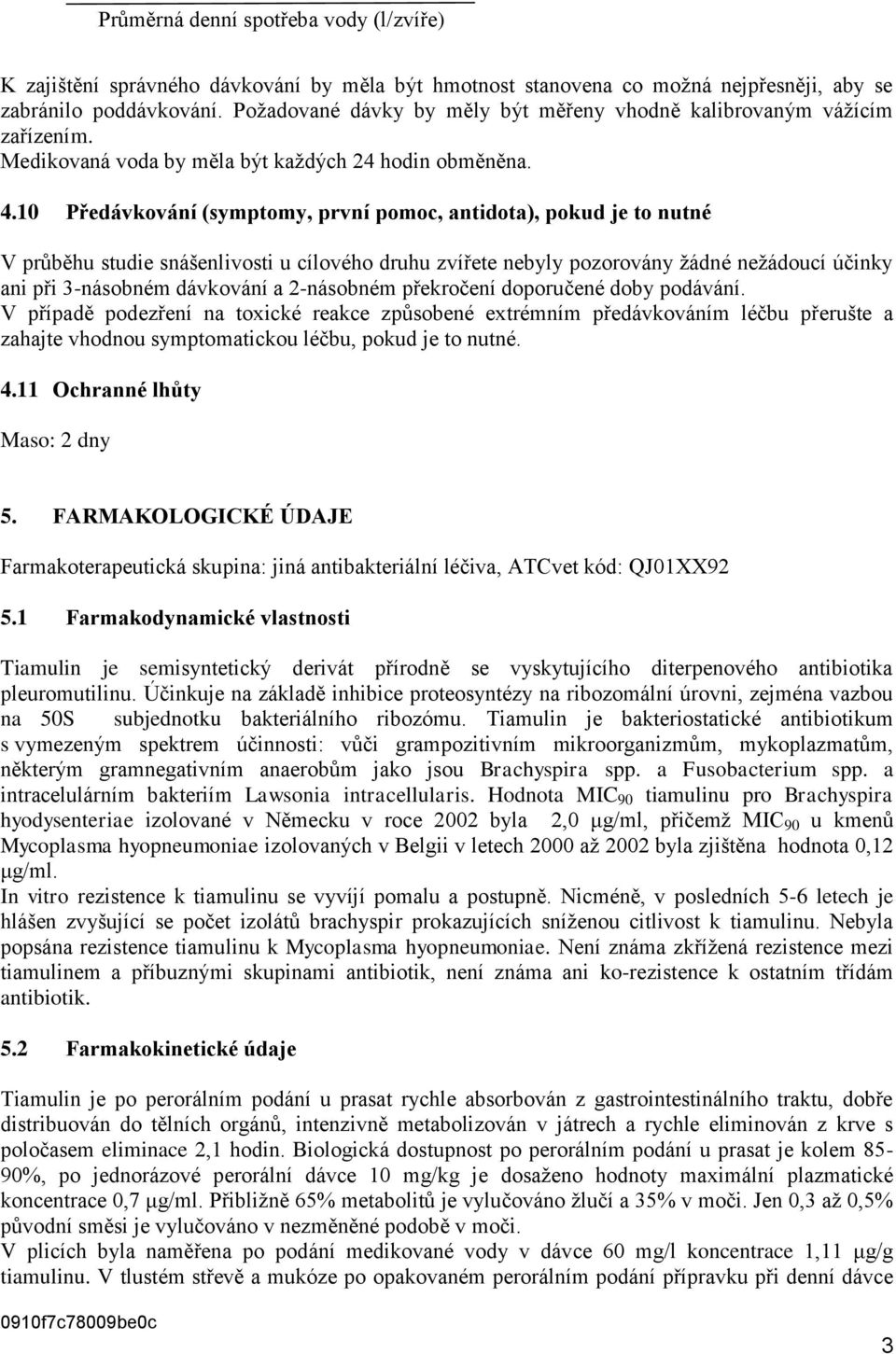 10 Předávkování (symptomy, první pomoc, antidota), pokud je to nutné V průběhu studie snášenlivosti u cílového druhu zvířete nebyly pozorovány žádné nežádoucí účinky ani při 3-násobném dávkování a