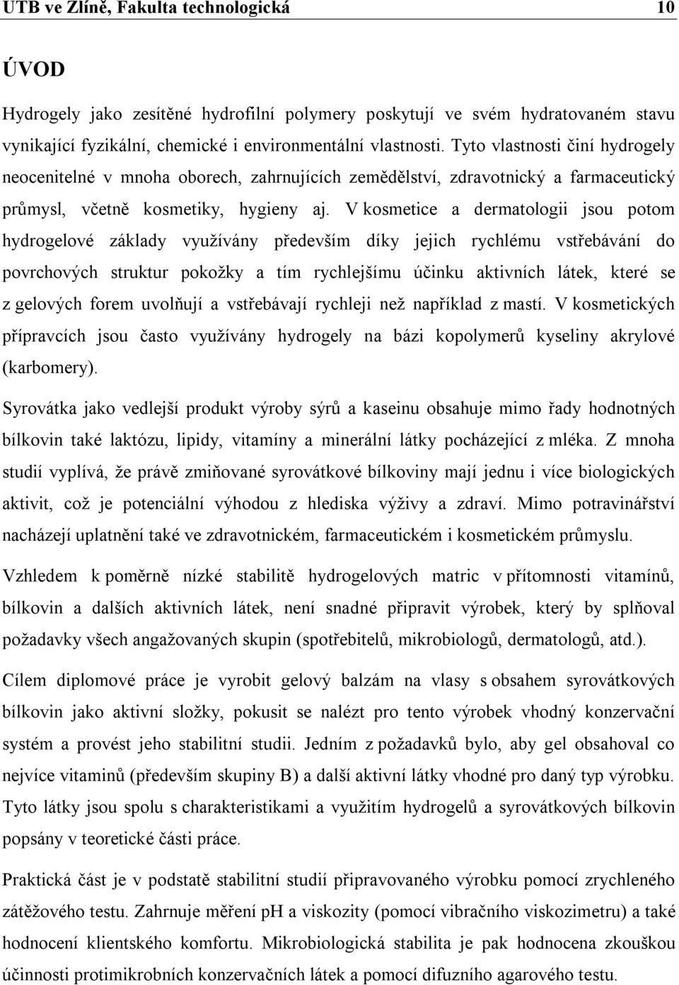 V kosmetice a dermatologii jsou potom hydrogelové základy využívány především díky jejich rychlému vstřebávání do povrchových struktur pokožky a tím rychlejšímu účinku aktivních látek, které se z