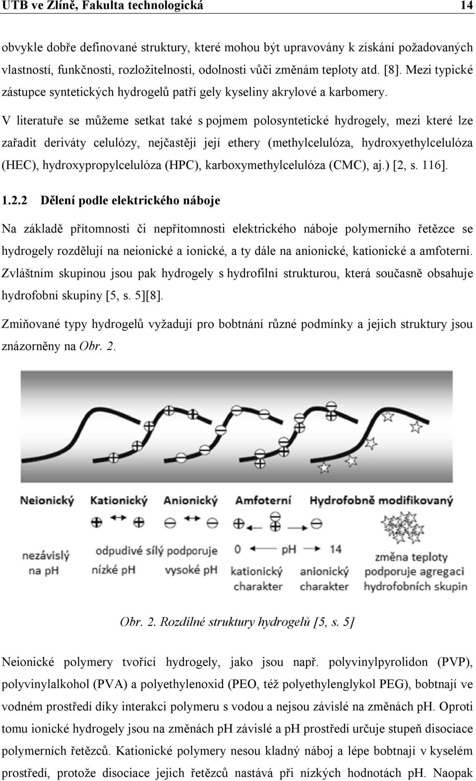 V literatuře se můžeme setkat také s pojmem polosyntetické hydrogely, mezi které lze zařadit deriváty celulózy, nejčastěji její ethery (methylcelulóza, hydroxyethylcelulóza (HEC),