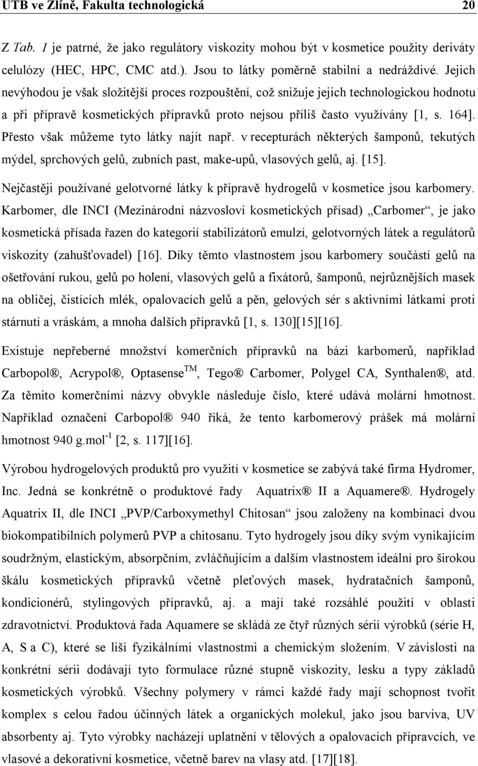 Jejich nevýhodou je však složitější proces rozpouštění, což snižuje jejich technologickou hodnotu a při přípravě kosmetických přípravků proto nejsou příliš často využívány [1, s. 164].