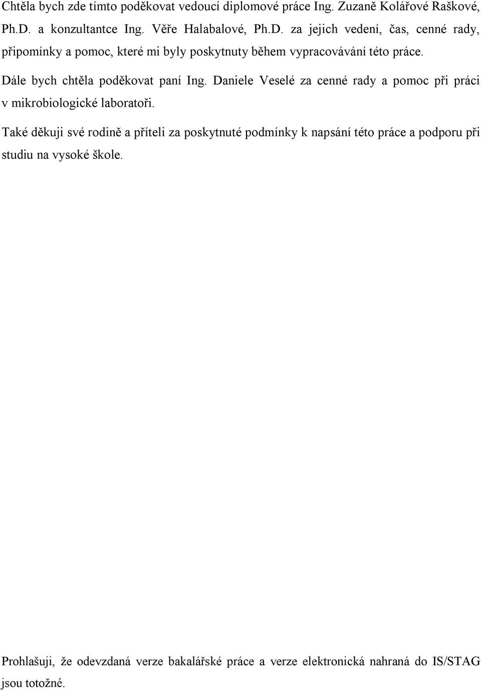 za jejich vedení, čas, cenné rady, připomínky a pomoc, které mi byly poskytnuty během vypracovávání této práce.