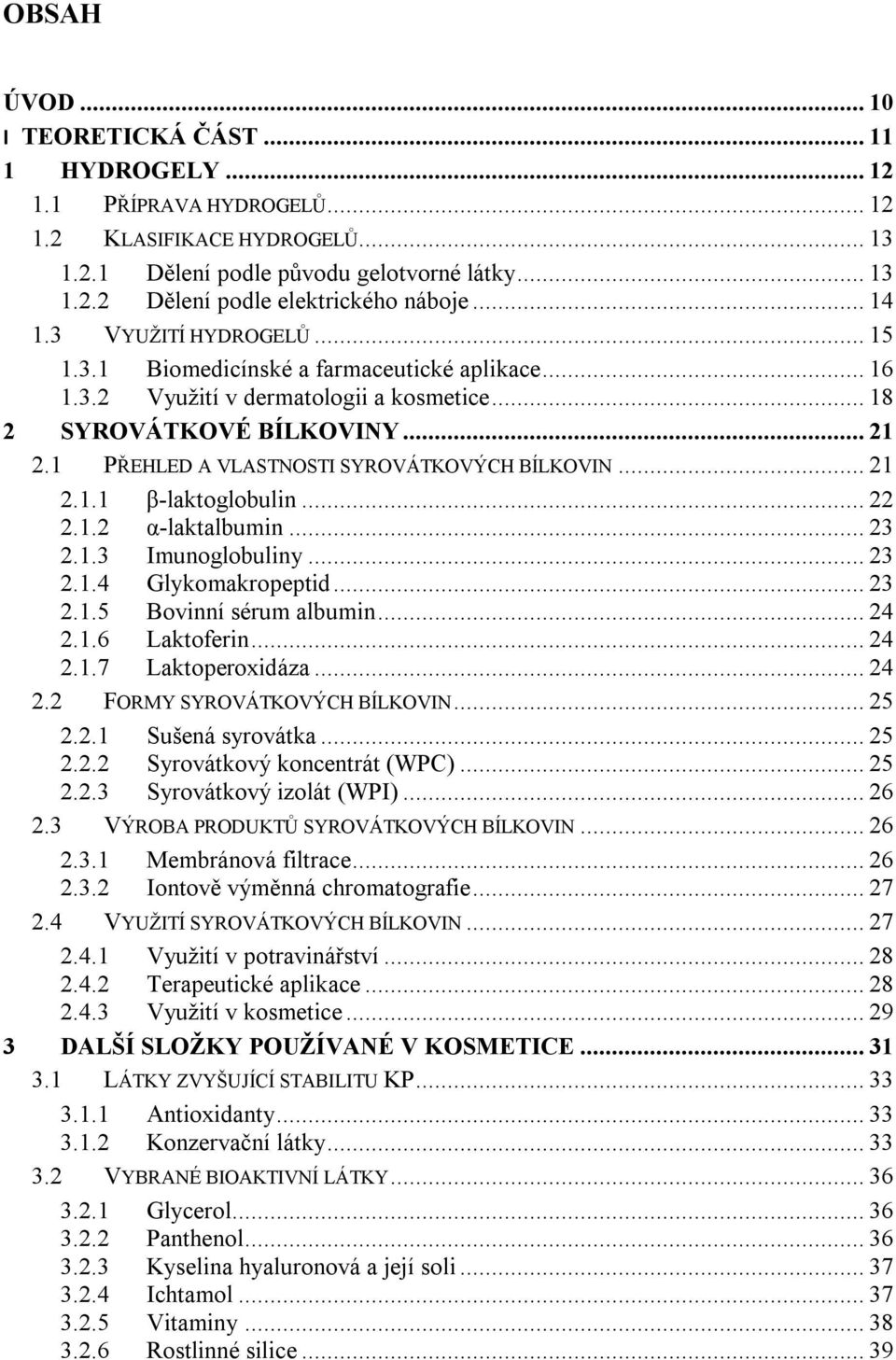 1 PŘEHLED A VLASTNOSTI SYROVÁTKOVÝCH BÍLKOVIN... 21 2.1.1 β-laktoglobulin... 22 2.1.2 α-laktalbumin... 23 2.1.3 Imunoglobuliny... 23 2.1.4 Glykomakropeptid... 23 2.1.5 Bovinní sérum albumin... 24 2.1.6 Laktoferin.