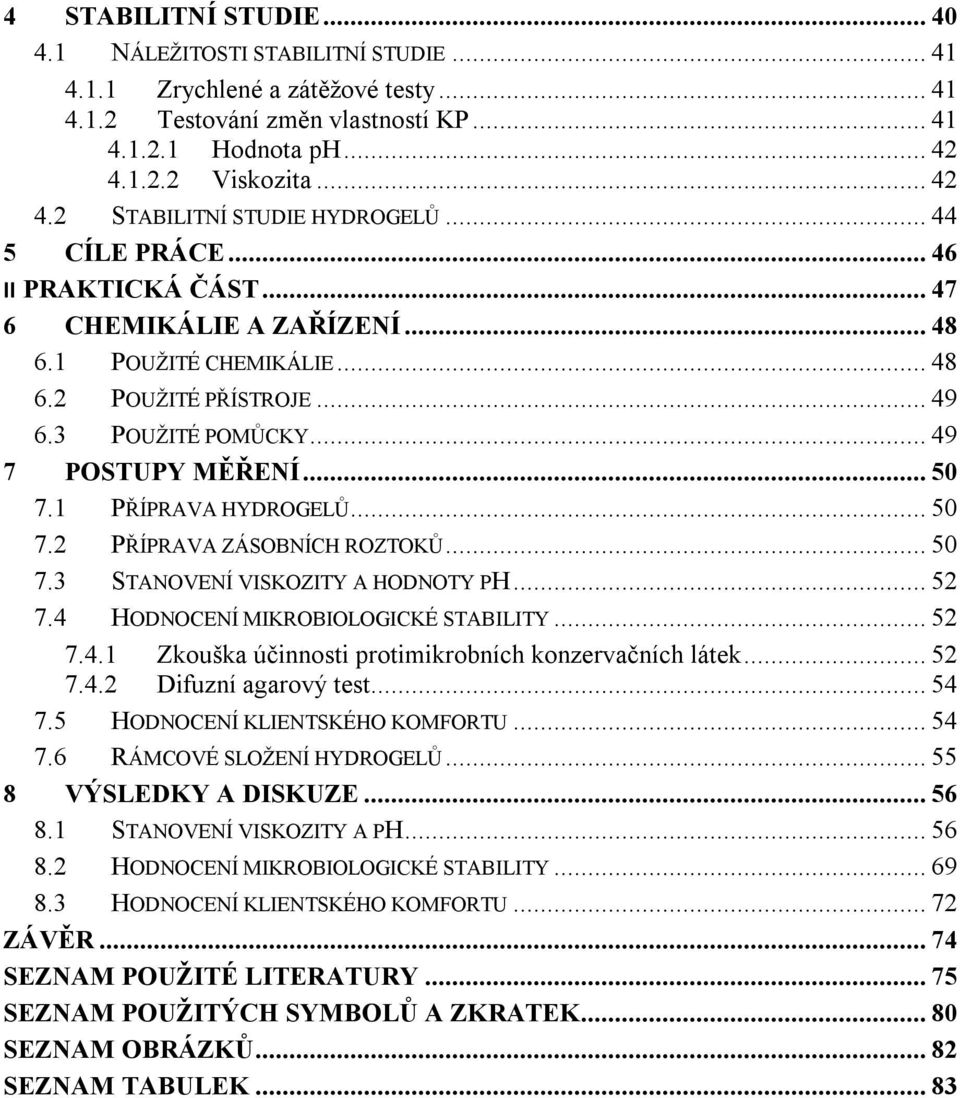 3 POUŽITÉ POMŮCKY... 49 7 POSTUPY MĚŘENÍ... 50 7.1 PŘÍPRAVA HYDROGELŮ... 50 7.2 PŘÍPRAVA ZÁSOBNÍCH ROZTOKŮ... 50 7.3 STANOVENÍ VISKOZITY A HODNOTY PH... 52 7.4 HODNOCENÍ MIKROBIOLOGICKÉ STABILITY.