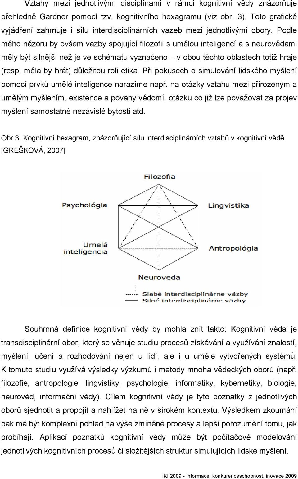 Podle mého názoru by ovšem vazby spojující filozofii s umělou inteligencí a s neurovědami měly být silnější než je ve schématu vyznačeno v obou těchto oblastech totiž hraje (resp.