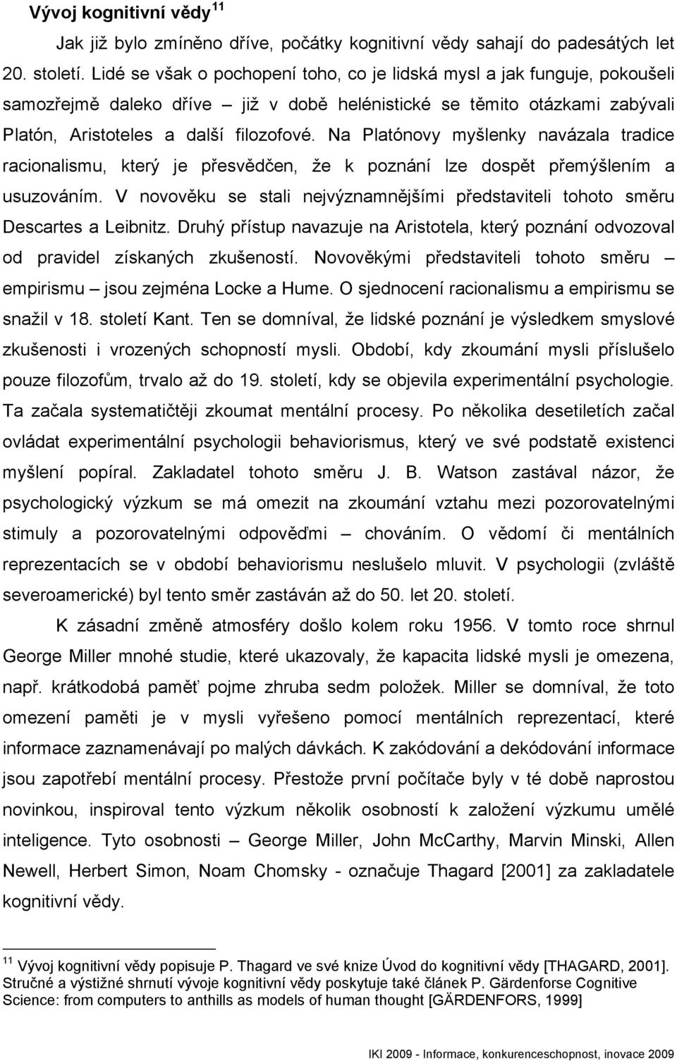 Na Platónovy myšlenky navázala tradice racionalismu, který je přesvědčen, že k poznání lze dospět přemýšlením a usuzováním.