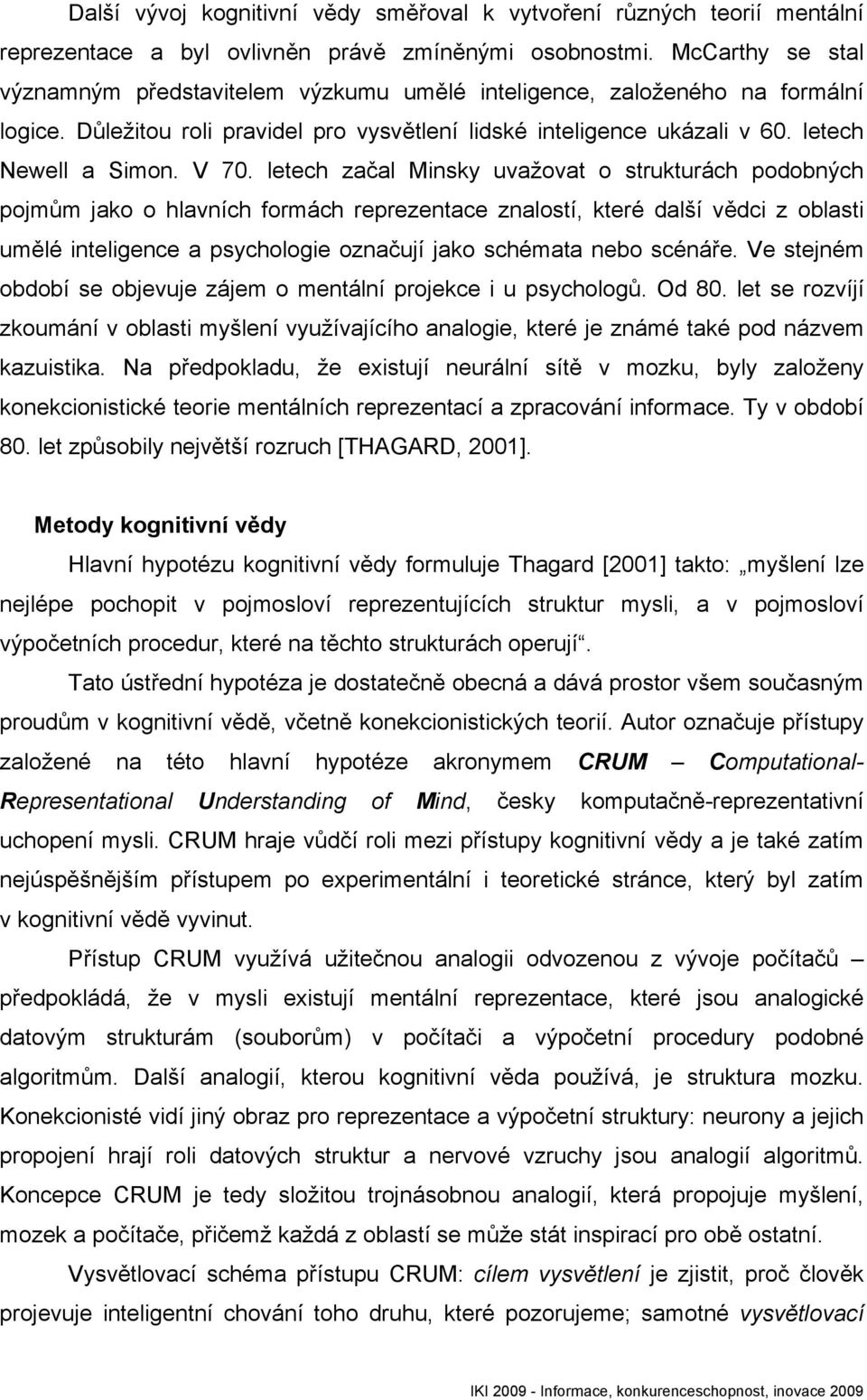 letech začal Minsky uvažovat o strukturách podobných pojmům jako o hlavních formách reprezentace znalostí, které další vědci z oblasti umělé inteligence a psychologie označují jako schémata nebo