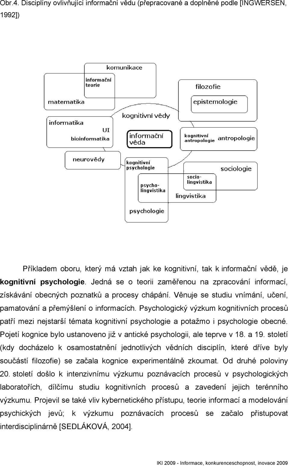 Psychologický výzkum kognitivních procesů patří mezi nejstarší témata kognitivní psychologie a potažmo i psychologie obecné. Pojetí kognice bylo ustanoveno již v antické psychologii, ale teprve v 18.