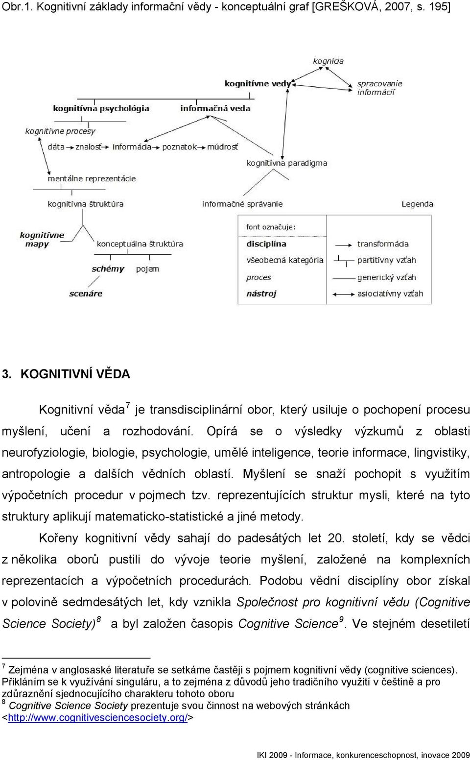 Opírá se o výsledky výzkumů z oblasti neurofyziologie, biologie, psychologie, umělé inteligence, teorie informace, lingvistiky, antropologie a dalších vědních oblastí.