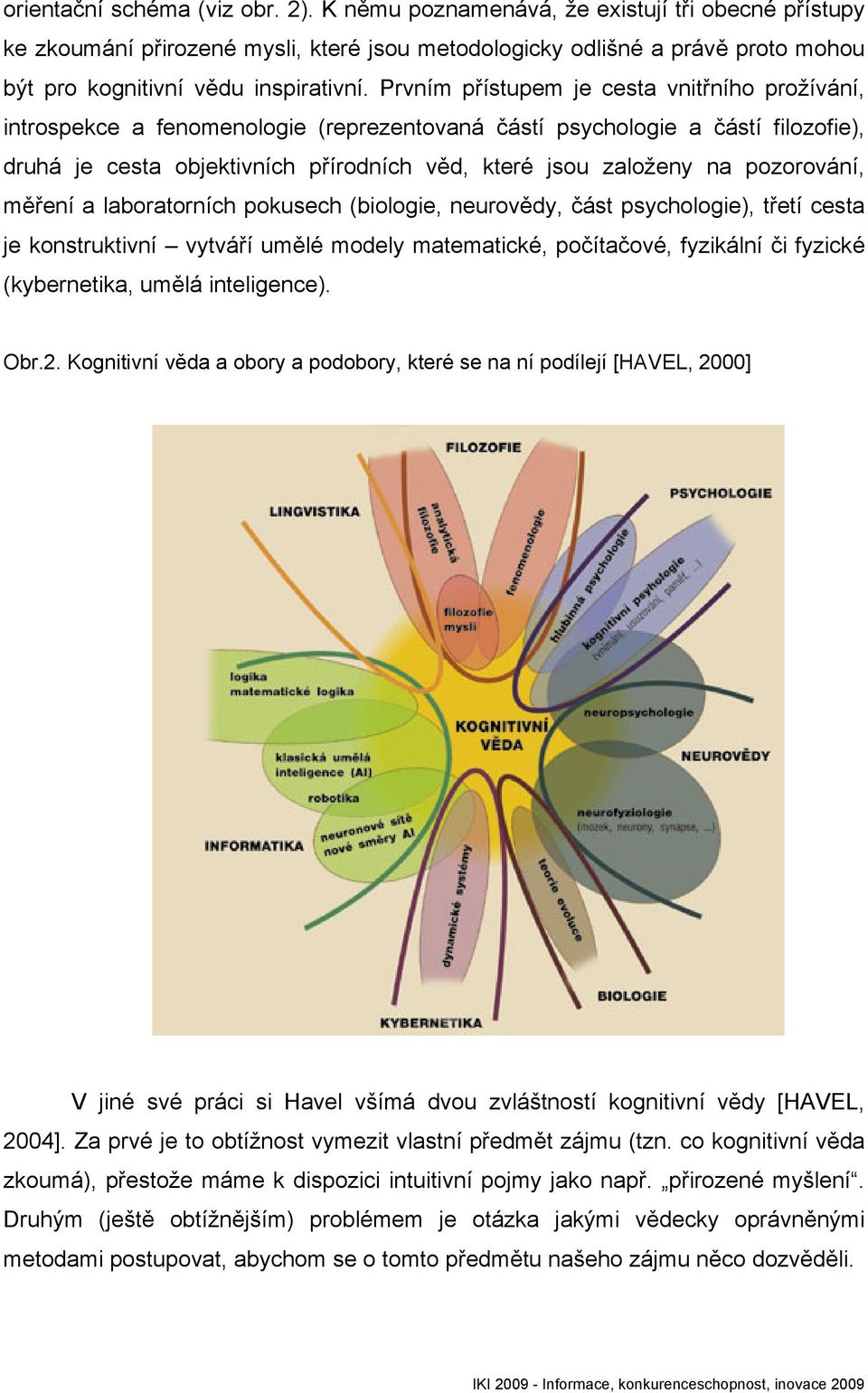 Prvním přístupem je cesta vnitřního prožívání, introspekce a fenomenologie (reprezentovaná částí psychologie a částí filozofie), druhá je cesta objektivních přírodních věd, které jsou založeny na