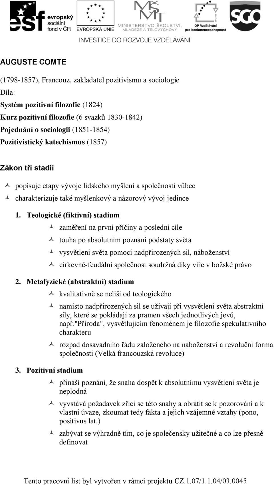 Teologické (fiktivní) stadium zaměření na první příčiny a poslední cíle touha po absolutním poznání podstaty světa vysvětlení světa pomocí nadpřirozených sil, náboženství církevně-feudální společnost