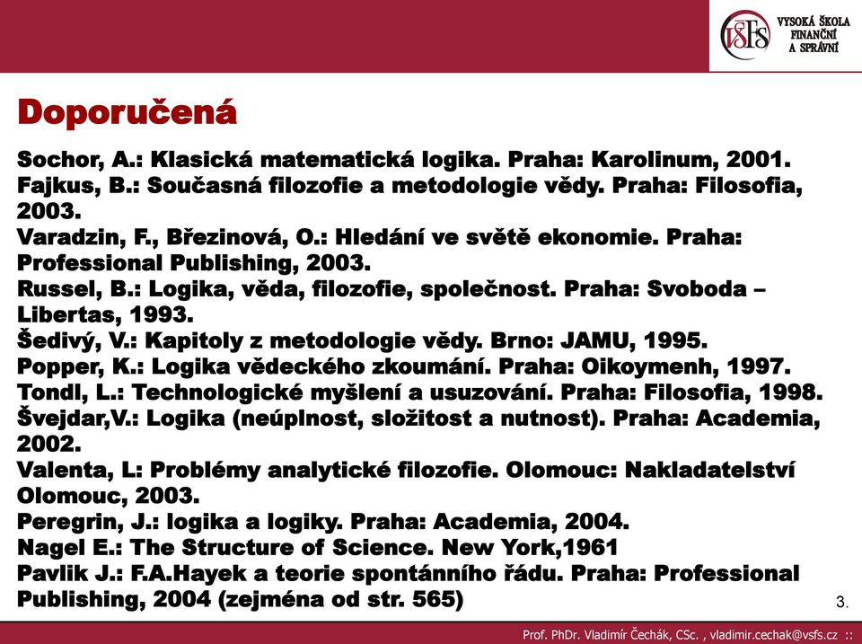 Brno: JAMU, 1995. Popper, K.: Logika vědeckého zkoumání. Praha: Oikoymenh, 1997. Tondl, L.: Technologické myšlení a usuzování. Praha: Filosofia, 1998. Švejdar,V.