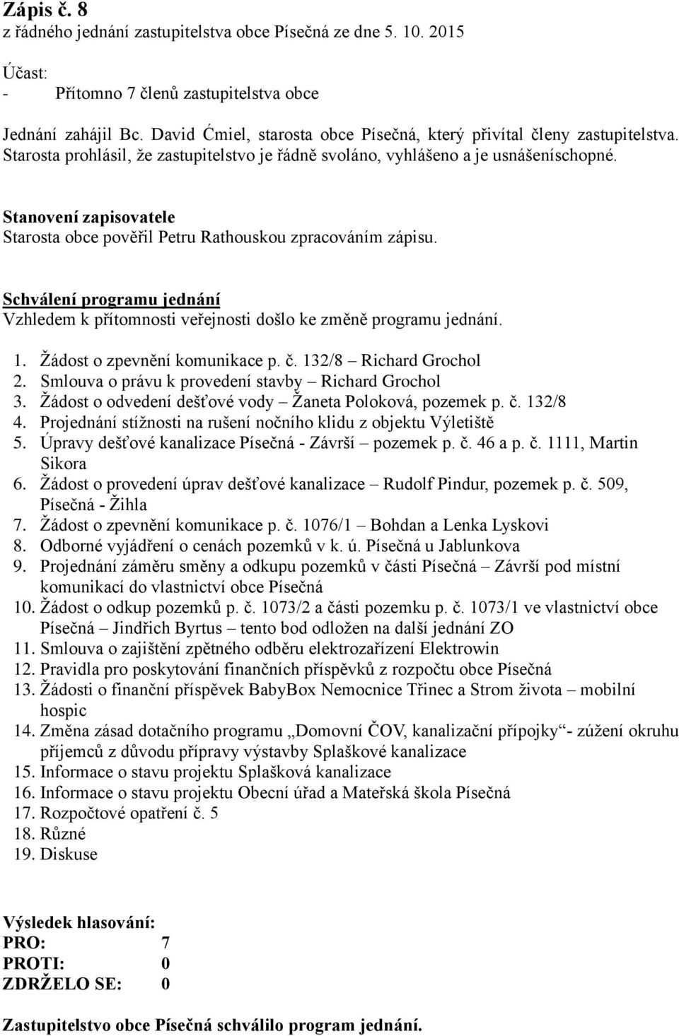 Stanovení zapisovatele Starosta obce pověřil Petru Rathouskou zpracováním zápisu. Schválení programu jednání Vzhledem k přítomnosti veřejnosti došlo ke změně programu jednání. 1.