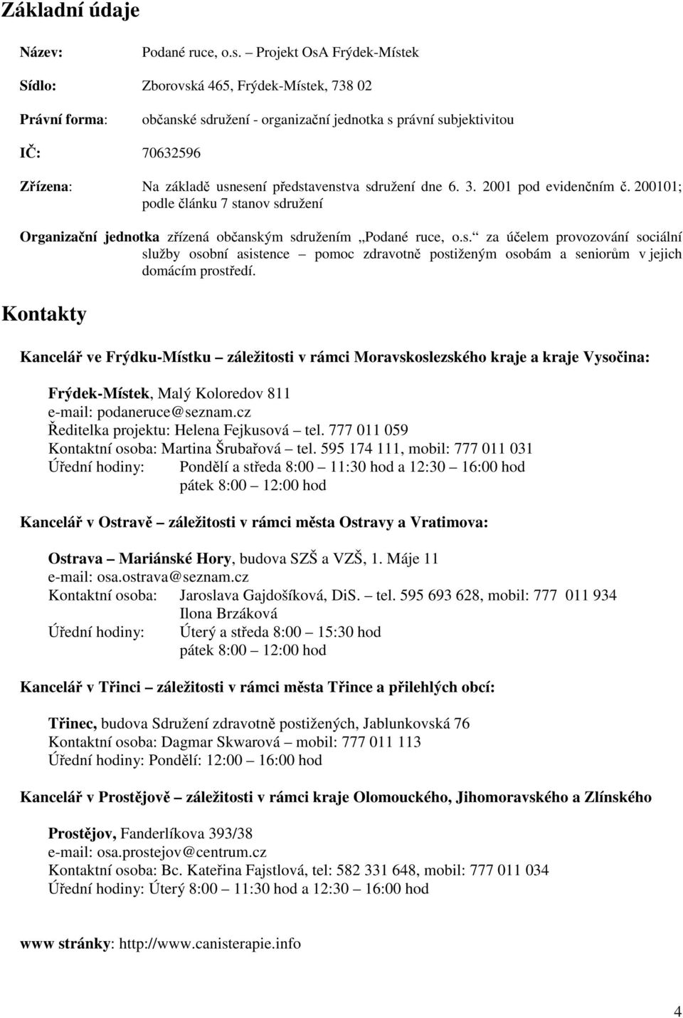 představenstva sdružení dne 6. 3. 2001 pod evidenčním č. 200101; podle článku 7 stanov sdružení Organizační jednotka zřízená občanským sdružením Podané ruce, o.s. za účelem provozování sociální služby osobní asistence pomoc zdravotně postiženým osobám a seniorům v jejich domácím prostředí.