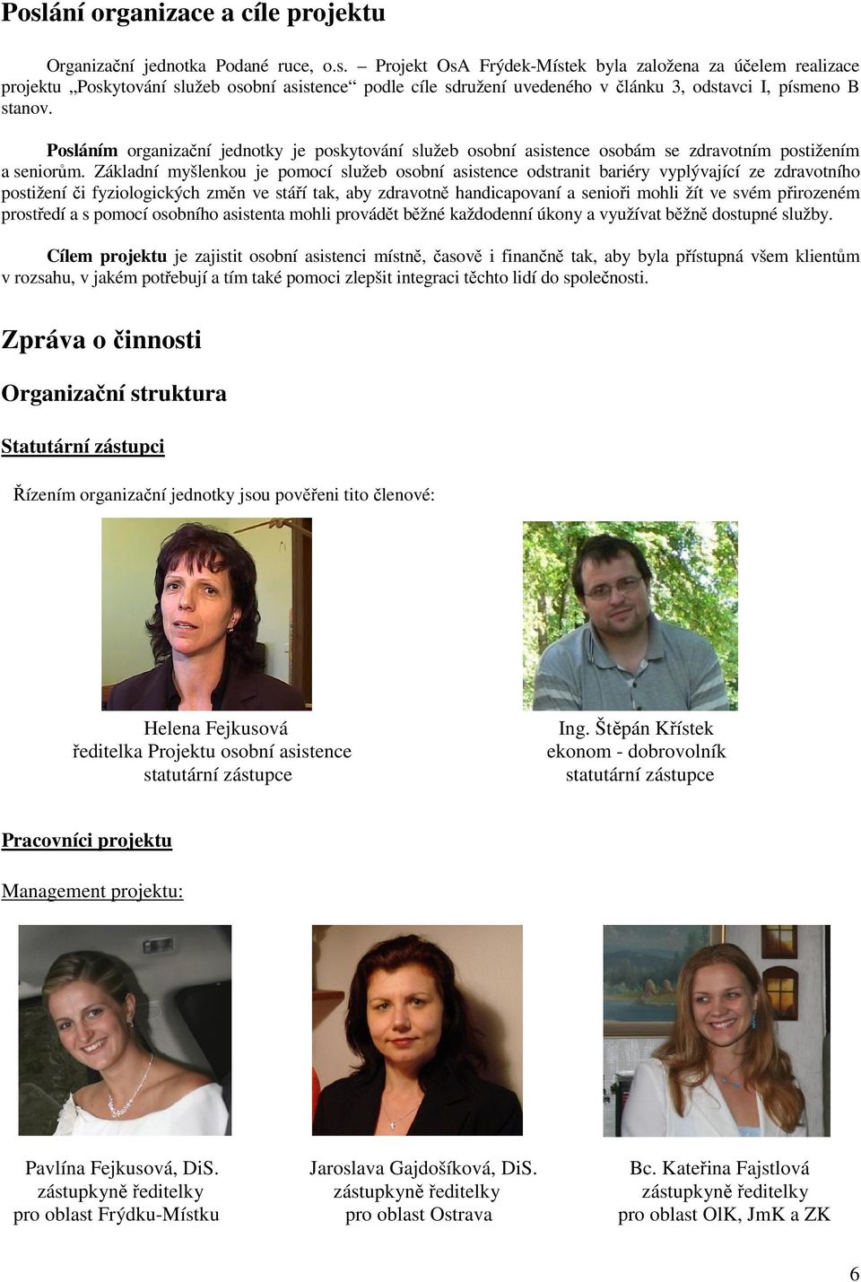 Základní myšlenkou je pomocí služeb osobní asistence odstranit bariéry vyplývající ze zdravotního postižení či fyziologických změn ve stáří tak, aby zdravotně handicapovaní a senioři mohli žít ve