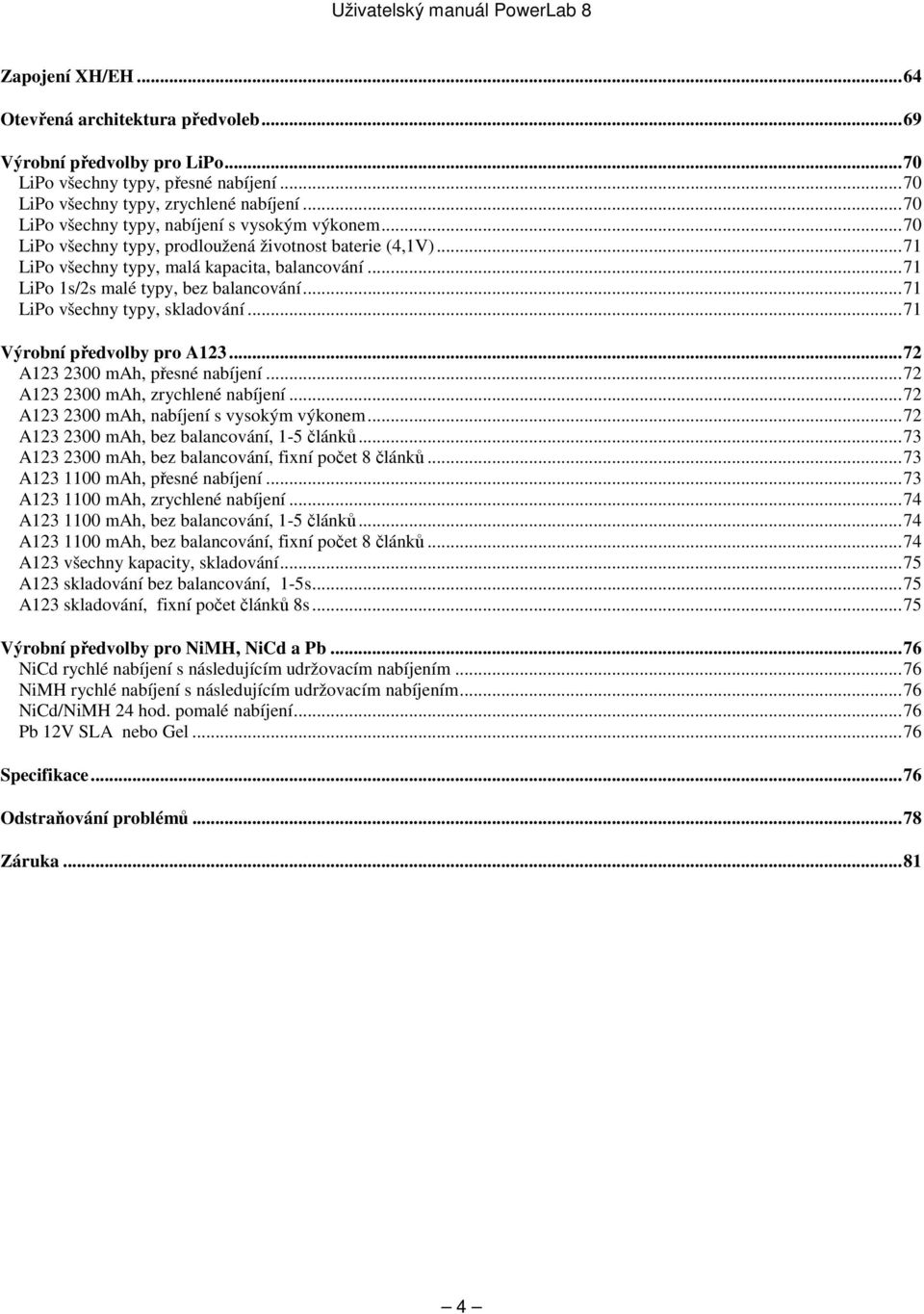 ..71 LiPo 1s/2s malé typy, bez balancování...71 LiPo všechny typy, skladování...71 Výrobní předvolby pro A123...72 A123 2300 mah, přesné nabíjení...72 A123 2300 mah, zrychlené nabíjení.