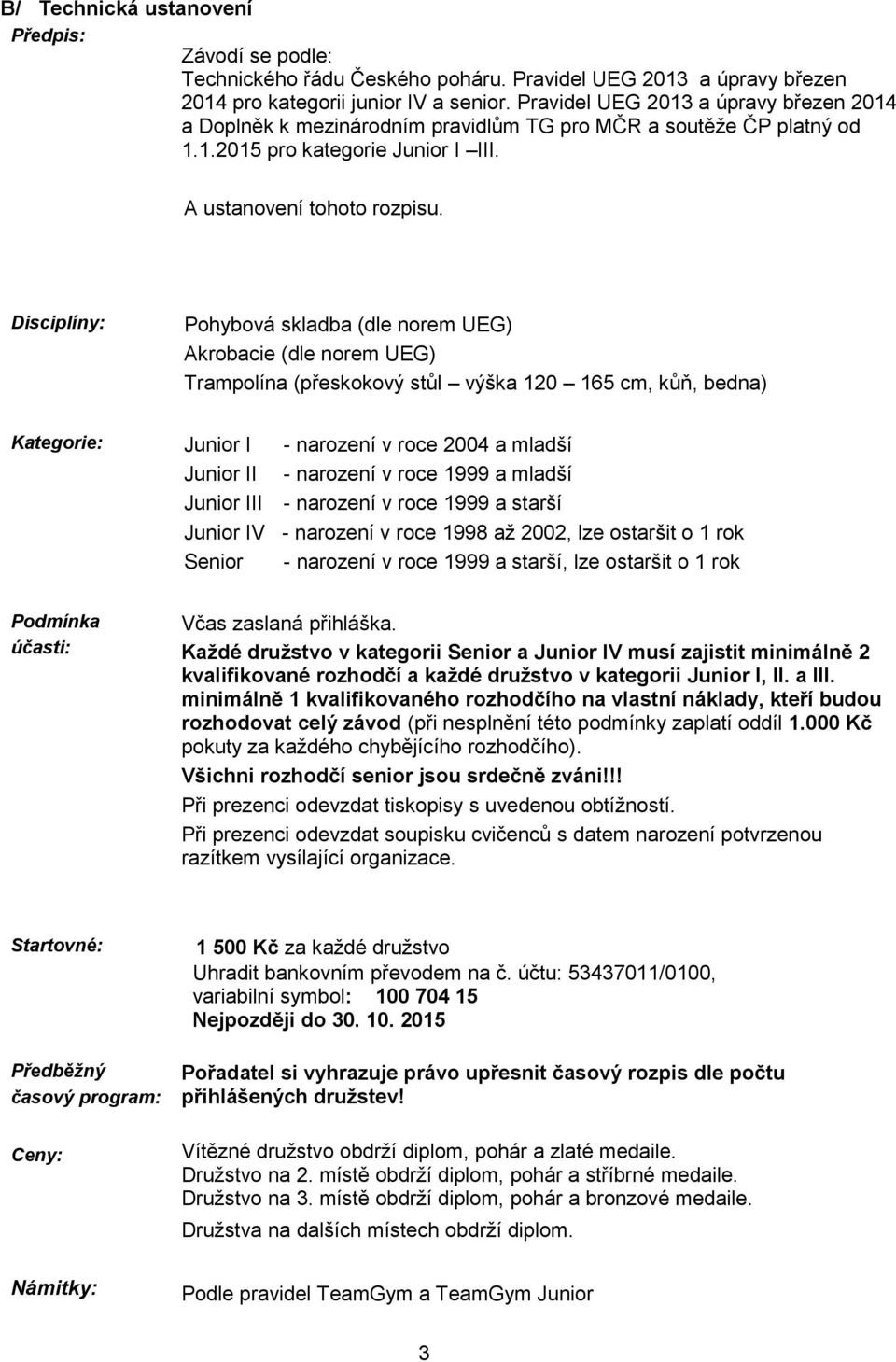 Disciplíny: Pohybová skladba (dle norem UEG) Akrobacie (dle norem UEG) Trampolína (přeskokový stůl výška 120 165 cm, kůň, bedna) Kategorie: Junior I - narození v roce 2004 a mladší Junior II -