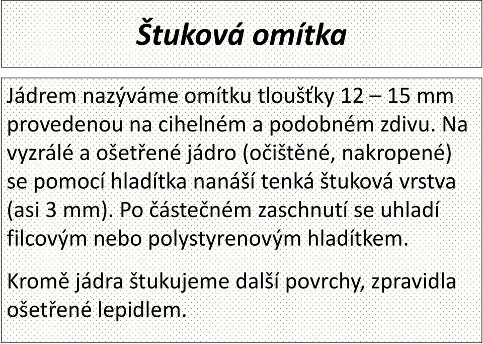 Na vyzrálé a ošetřené jádro (očištěné, nakropené) se pomocí hladítka nanáší tenká