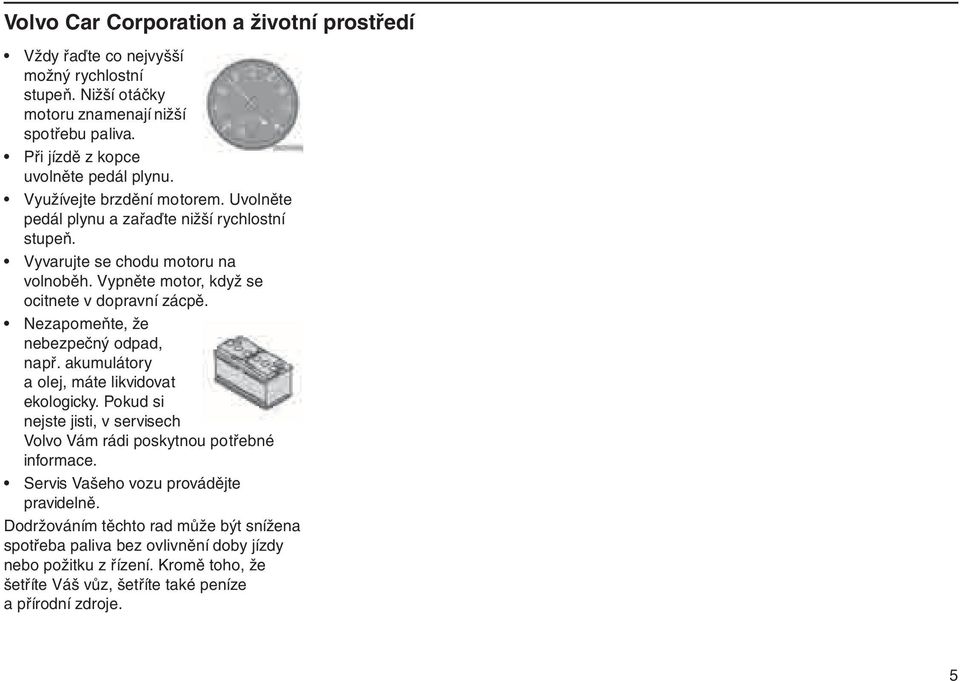 Nezapomeňte, že nebezpečný odpad, např. akumulátory a olej, máte likvidovat ekologicky. Pokud si nejste jisti, v servisech Volvo Vám rádi poskytnou potřebné informace.