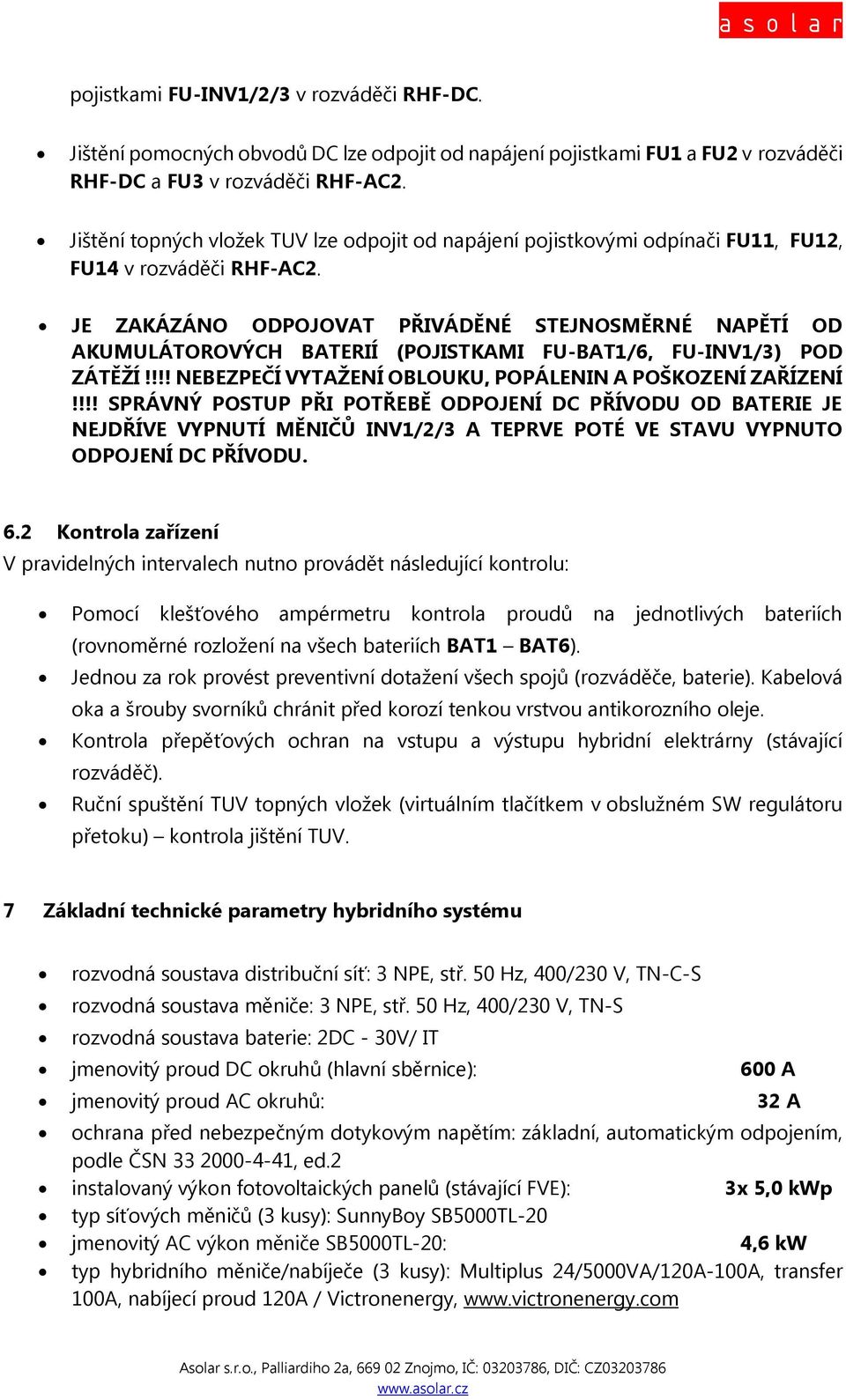 JE ZAKÁZÁNO ODPOJOVAT PŘIVÁDĚNÉ STEJNOSMĚRNÉ NAPĚTÍ OD AKUMULÁTOROVÝCH BATERIÍ (POJISTKAMI FU-BAT1/6, FU-INV1/3) POD ZÁTĚŽÍ!!!! NEBEZPEČÍ VYTAŽENÍ OBLOUKU, POPÁLENIN A POŠKOZENÍ ZAŘÍZENÍ!