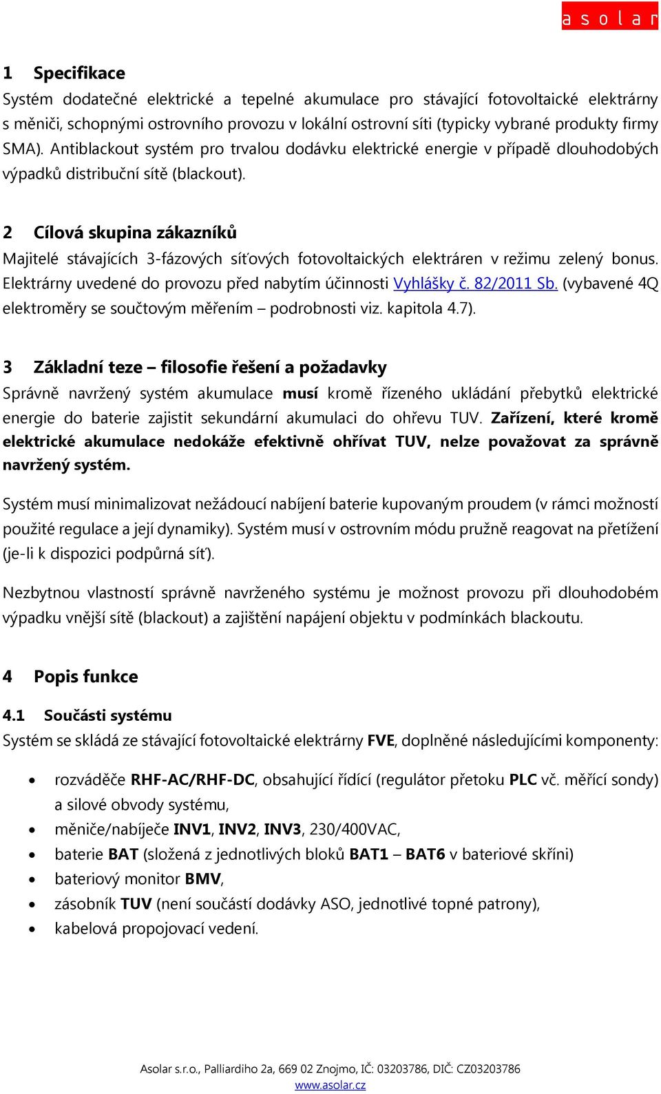 2 Cílová skupina zákazníků Majitelé stávajících 3-fázových síťových fotovoltaických elektráren v režimu zelený bonus. Elektrárny uvedené do provozu před nabytím účinnosti Vyhlášky č. 82/2011 Sb.