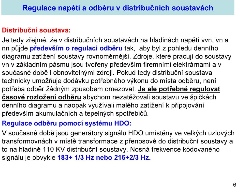Zdroje, které pracují do soustavy vn v základním pásmu jsou tvořeny především firemními elektrárnami a v současné době i obnovitelnými zdroji.