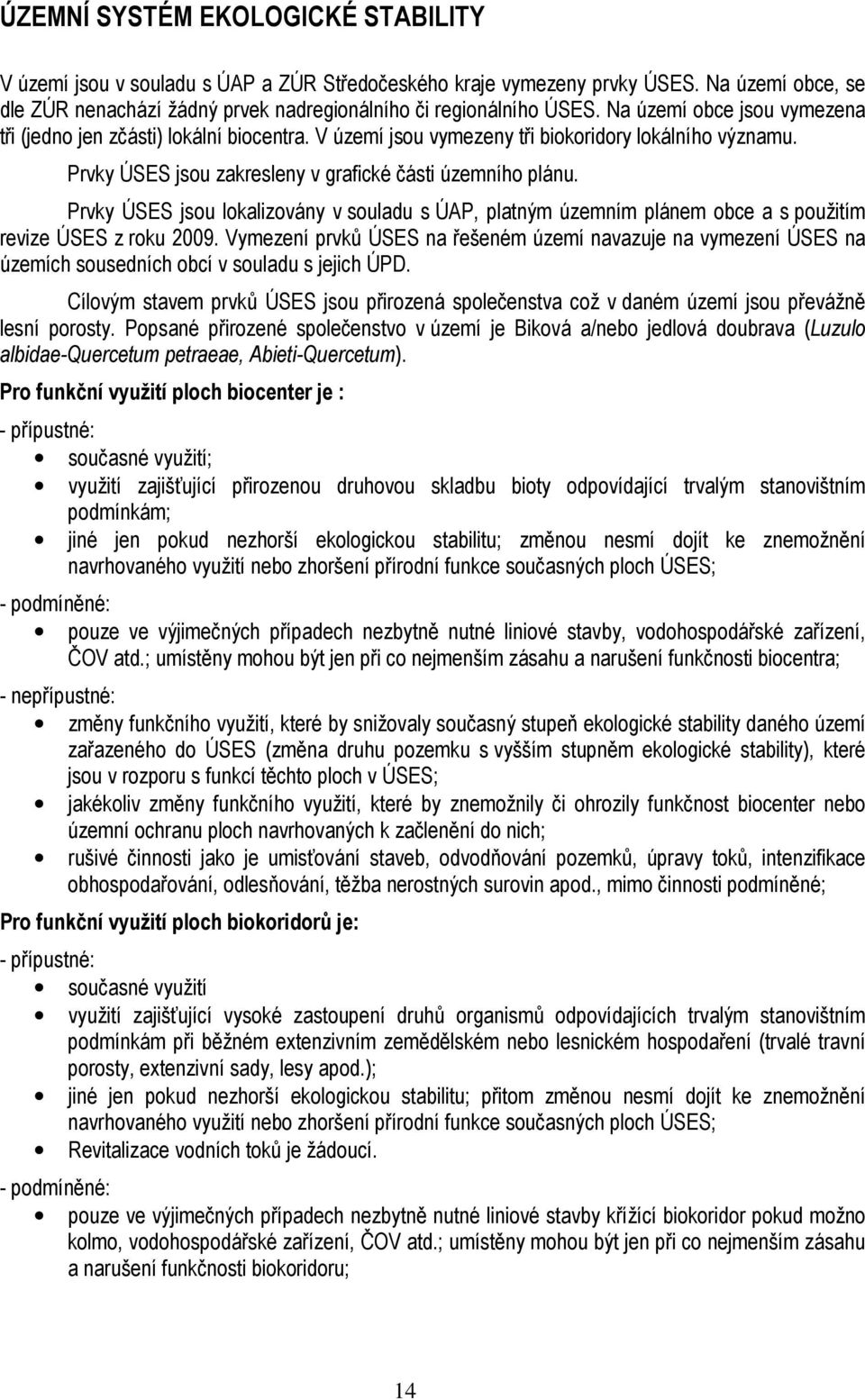 Prvky ÚSES jsou lokalizovány v souladu s ÚAP, platným územním plánem obce a s použitím revize ÚSES z roku 2009.