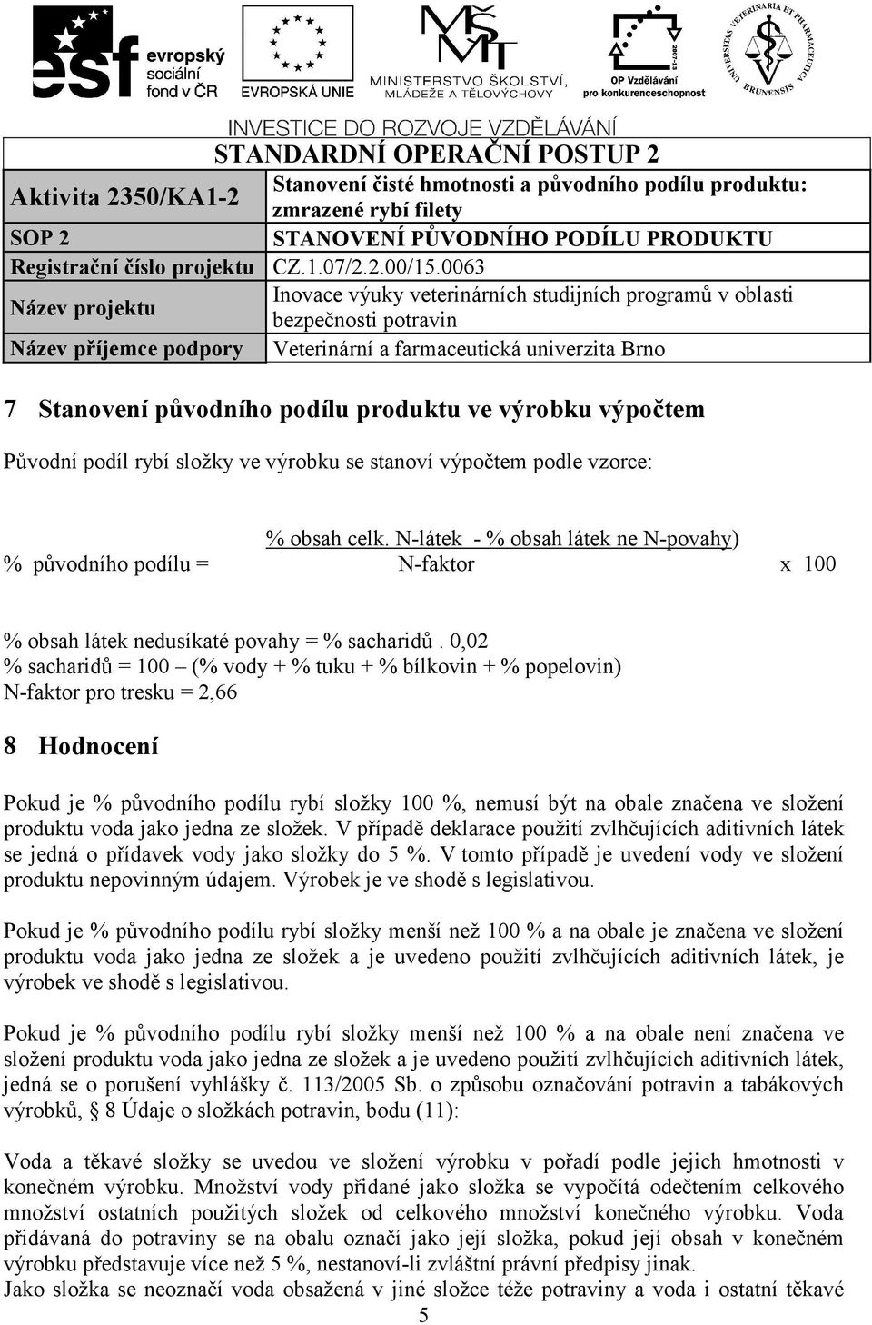 0,02 % sacharidů = 100 (% vody + % tuku + % bílkovin + % popelovin) N-faktor pro tresku = 2,66 8 Hodnocení Pokud je % původního podílu rybí složky 100 %, nemusí být na obale značena ve složení