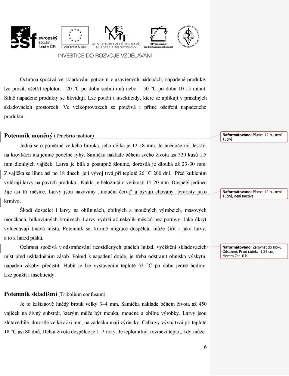 Potemník moučný (Tenebrio molitor) Jedná se o poměrně velkého brouka, jeho délka je 12-18 mm. Je hnědočerný, lesklý, na krovkách má jemné podélné rýhy.