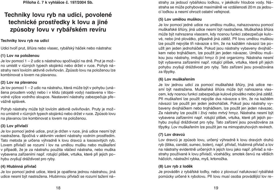 (1) Lov na položenou Je lov pomocí 1 2 udic s nástrahou spočívající na dně. Prut je možno umístit v různých typech stojánků nebo držet v ruce. Pohyb nástrahy není lovícím aktivně ovlivňován.