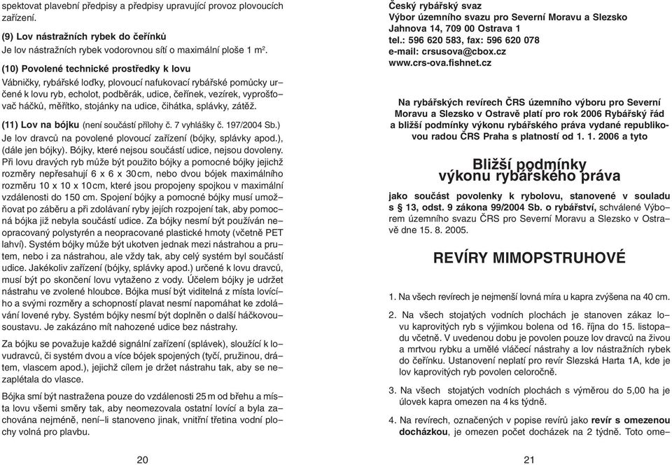 stojánky na udice, čihátka, splávky, zátěž. (11) Lov na bójku (není součástí přílohy č. 7 vyhlášky č. 197/2004 Sb.) Je lov dravců na povolené plovoucí zařízení (bójky, splávky apod.