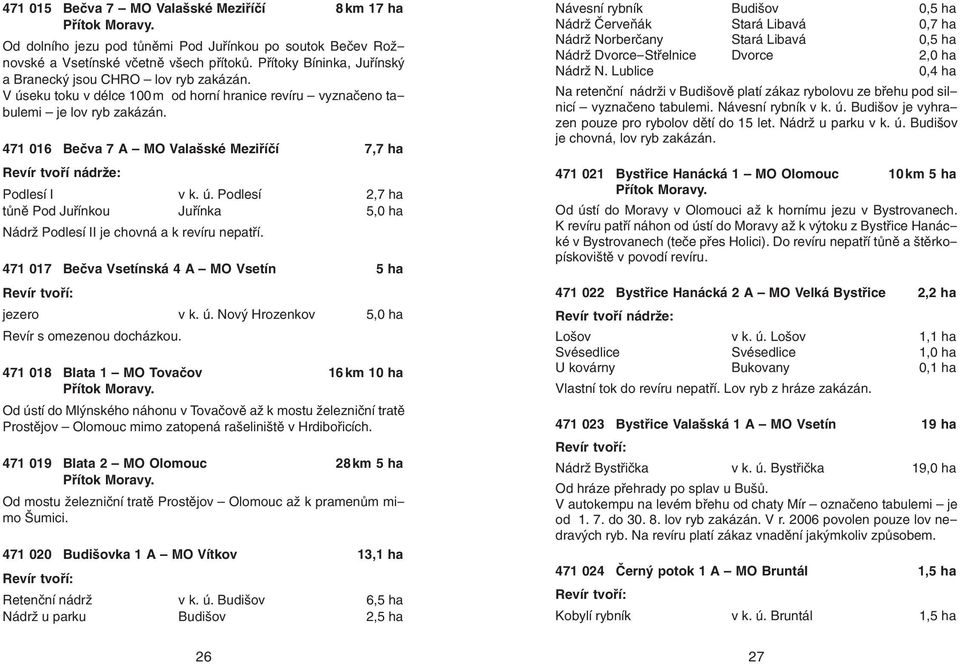 471 016 Bečva 7 A MO Valašské Meziříčí 7,7 ha Revír tvoří nádrže: Podlesí I v k. ú. Podlesí 2,7 ha tůně Pod Juřínkou Juřínka 5,0 ha Nádrž Podlesí II je chovná a k revíru nepatří.