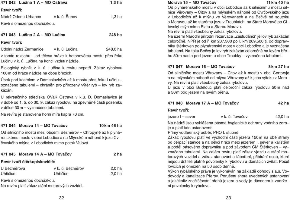 Úsek pod kostelem v Domaslavicích až k mostu přes řeku Lučinu označeno tabulemi chráněn pro přirozený výtěr ryb lov ryb zakázán. U rekreačního střediska OVaK Ostrava v k.ú. D. Domaslavice je v době od 1.