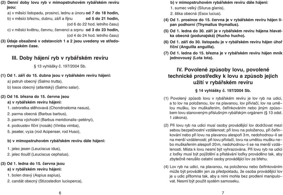 Doby hájení ryb v rybářském revíru 13 vyhlášky č. 197/2004 Sb. (1) Od 1. září do 15. dubna jsou v rybářském revíru hájeni: a) pstruh obecný (Salmo trutta), b) losos obecný (atlantský) (Salmo salar).