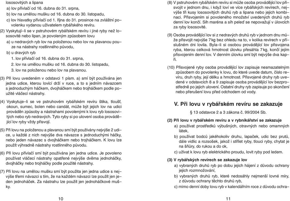 (2) Vyskytují-li se v pstruhovém rybářském revíru i jiné ryby než lososovité nebo lipan, je povoleným způsobem lovu a) u nedravých ryb lov na položenou nebo lov na plavanou pouze na nástrahy