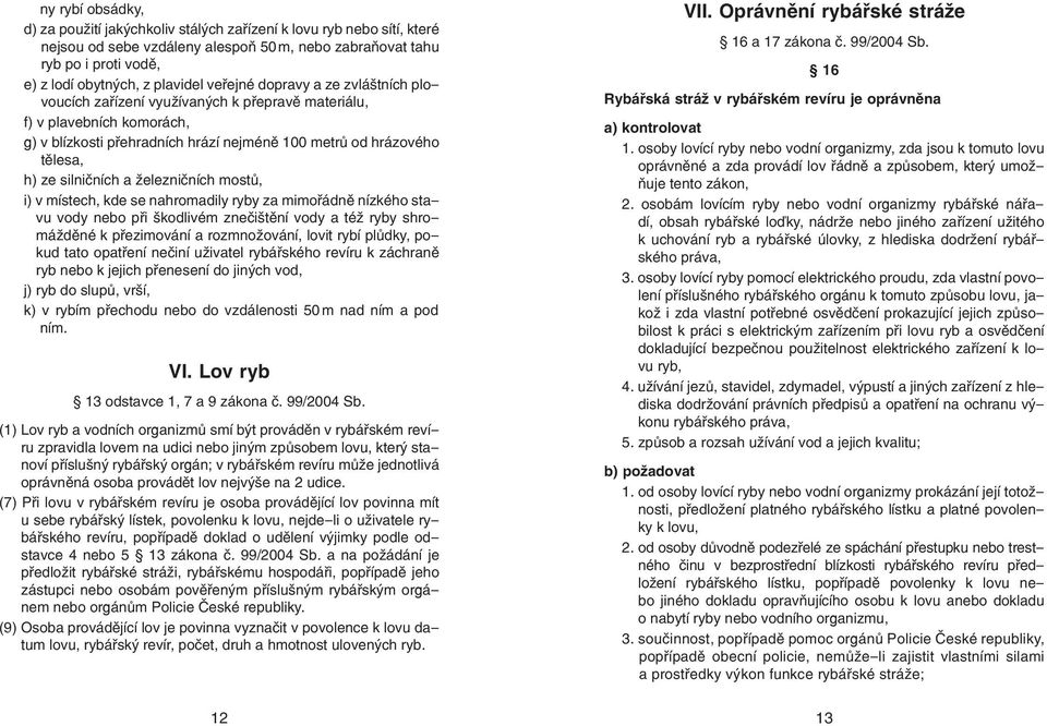 silničních a železničních mostů, i) v místech, kde se nahromadily ryby za mimořádně nízkého stavu vody nebo při škodlivém znečištění vody a též ryby shromážděné k přezimování a rozmnožování, lovit