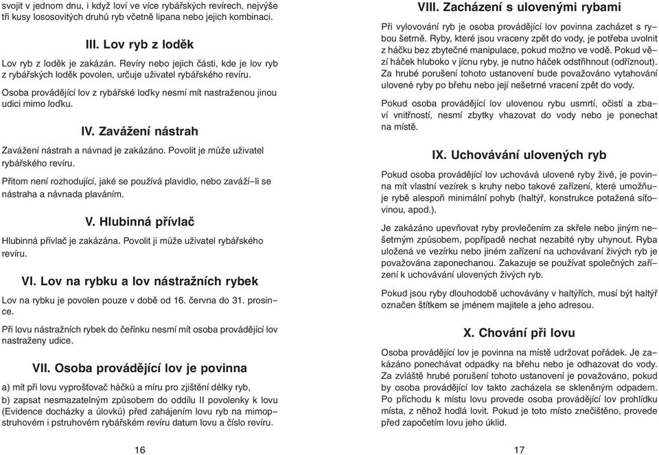 Zavážení nástrah Zavážení nástrah a návnad je zakázáno. Povolit je může uživatel rybářského revíru. Přitom není rozhodující, jaké se používá plavidlo, nebo zaváží-li se nástraha a návnada plaváním. V.