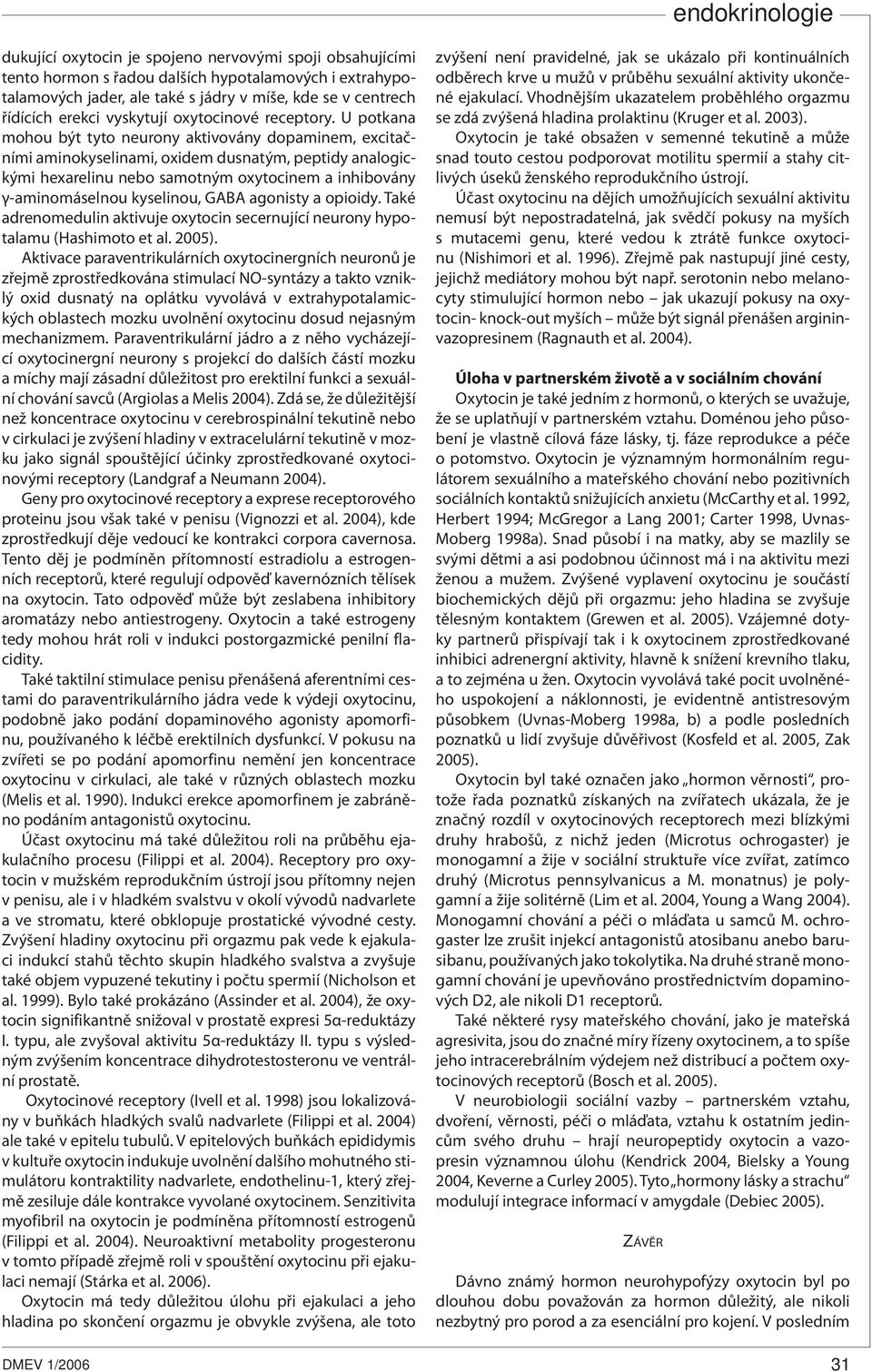 U potkana mohou být tyto neurony aktivovány dopaminem, excitačními aminokyselinami, oxidem dusnatým, peptidy analogickými hexarelinu nebo samotným oxytocinem a inhibovány γ-aminomáselnou kyselinou,