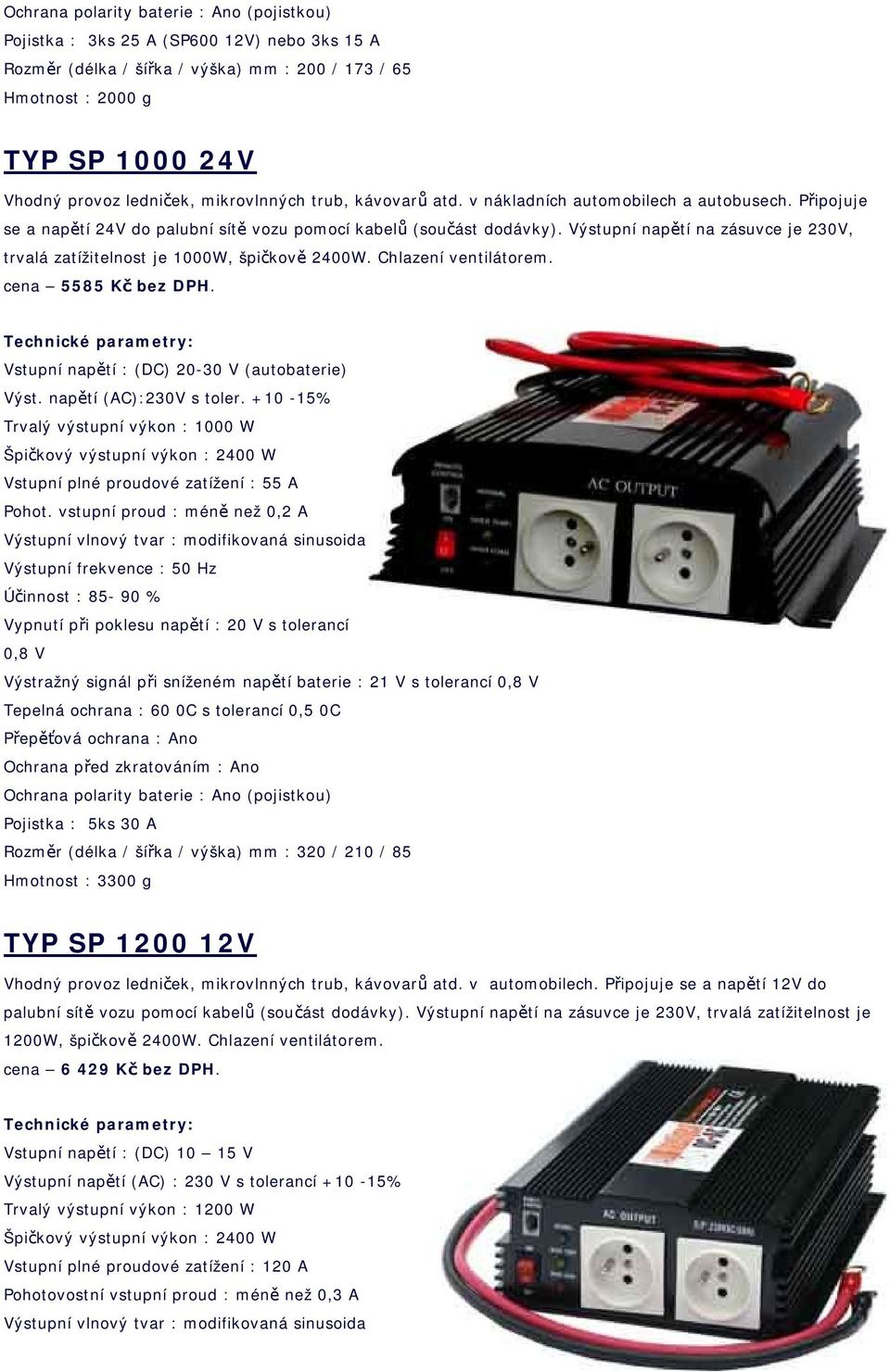 Výstupní napětí na zásuvce je 230V, trvalá zatížitelnost je 1000W, špičkově 2400W. Chlazení ventilátorem. cena 5585 Kč bez DPH. Vstupní napětí : (DC) 20-30 V (autobaterie) Výst.