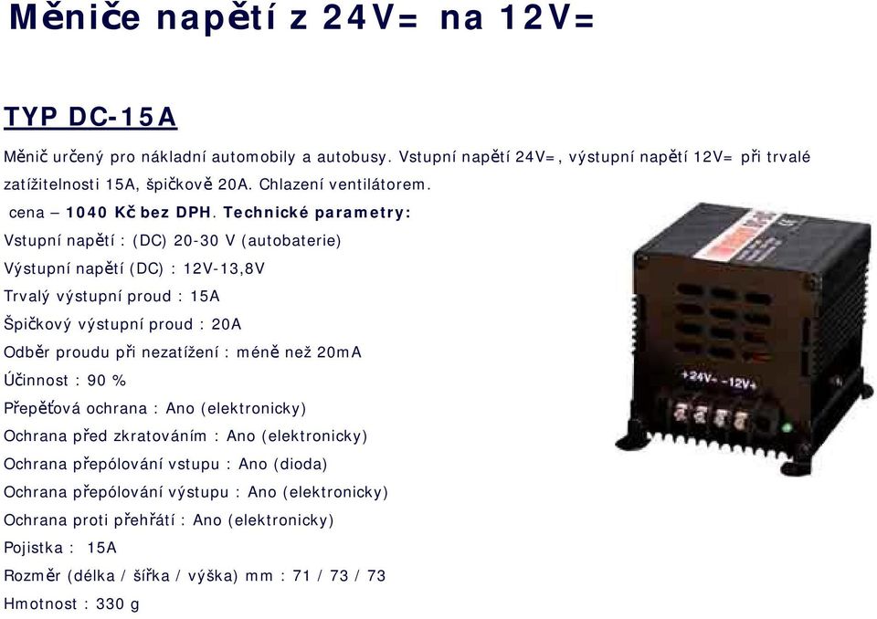 Vstupní napětí : (DC) 20-30 V (autobaterie) Výstupní napětí (DC) : 12V-13,8V Trvalý výstupní proud : 15A Špičkový výstupní proud : 20A Odběr proudu při nezatížení :