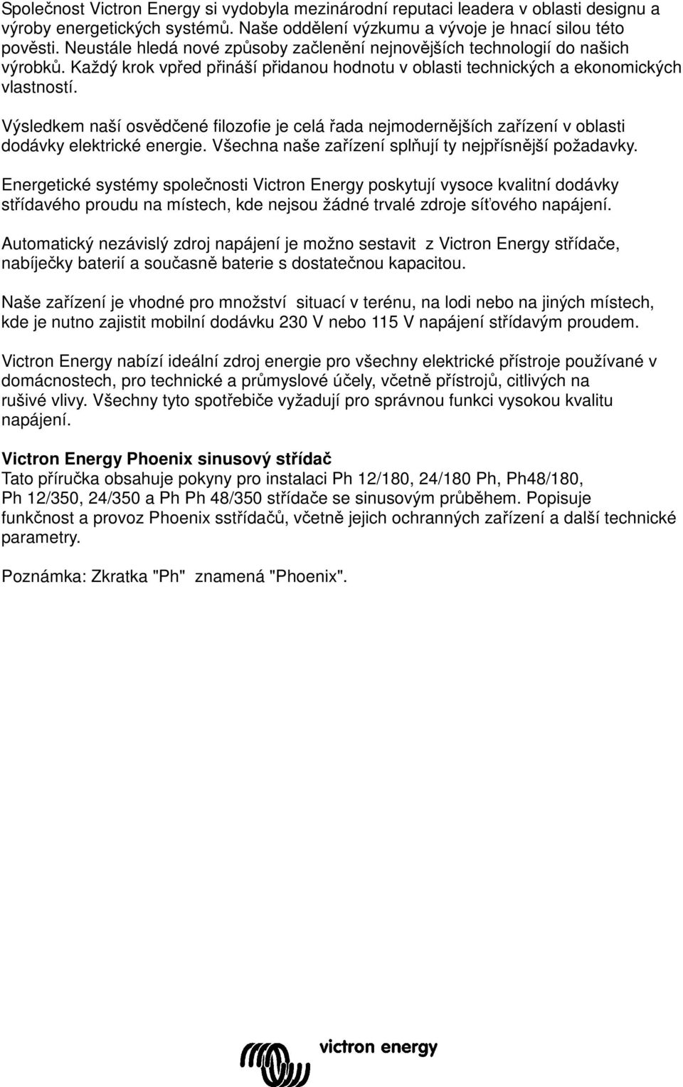 Výsledkem naší osvědčené filozofie je celá řada nejmodernějších zařízení v oblasti dodávky elektrické energie. Všechna naše zařízení splňují ty nejpřísnější požadavky.