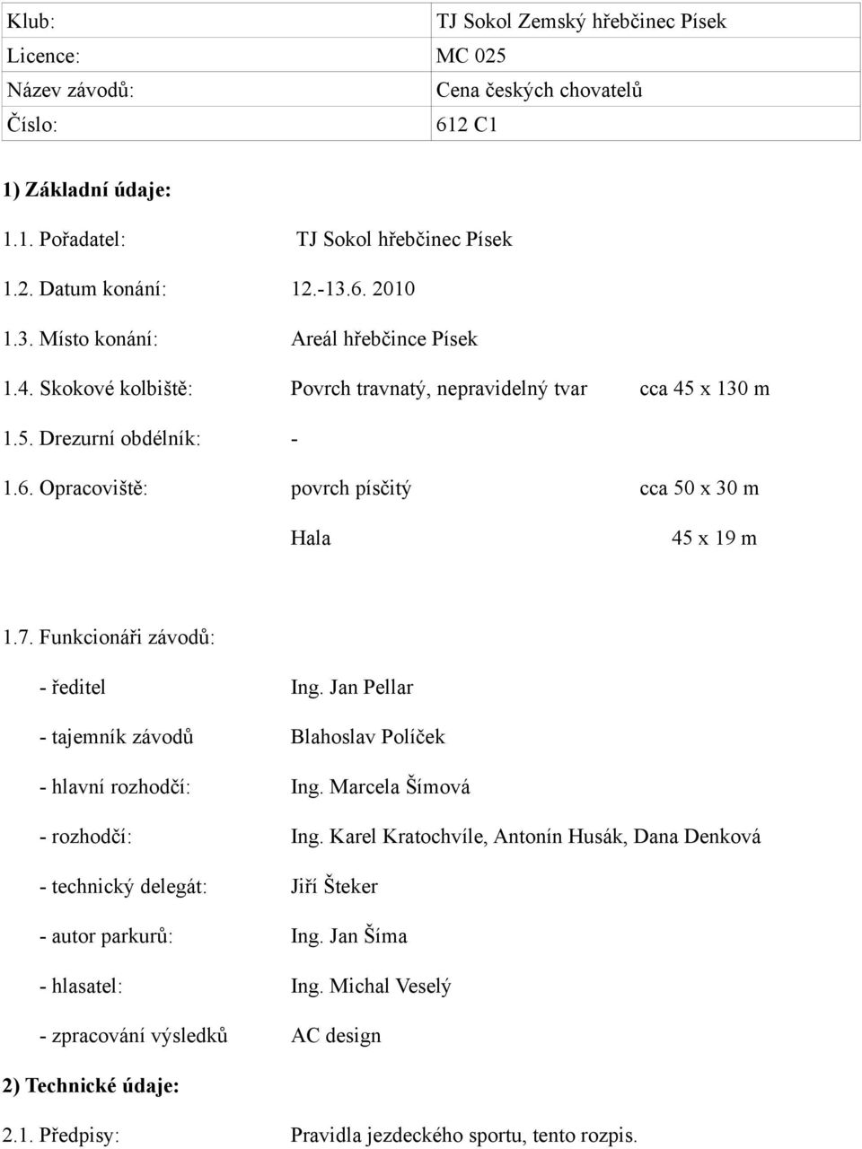 Opracoviště: povrch písčitý cca 50 x 30 m Hala 45 x 19 m 1.7. Funkcionáři závodů: - ředitel - tajemník závodů Ing. Jan Pellar Blahoslav Políček - hlavní rozhodčí: Ing. Marcela Šímová - rozhodčí: Ing.