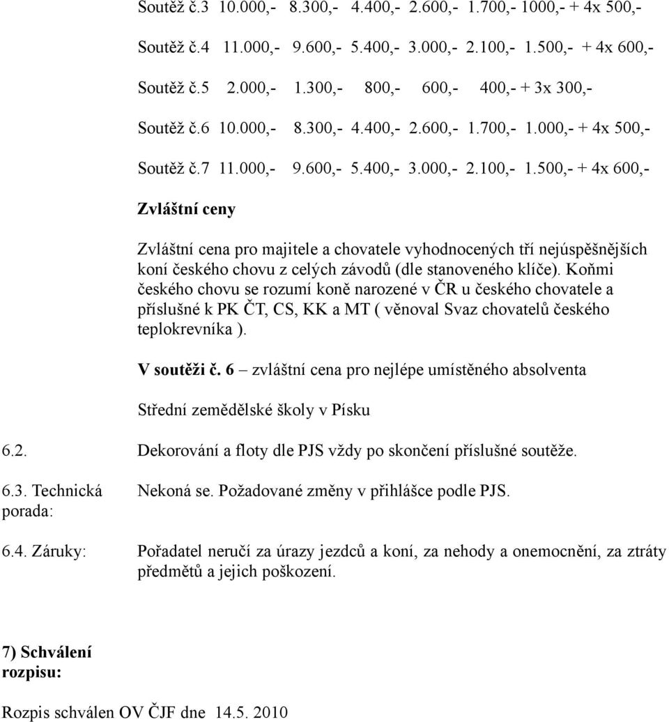 500,- + 4x 600,- Zvláštní ceny Zvláštní cena pro majitele a chovatele vyhodnocených tří nejúspěšnějších koní českého chovu z celých závodů (dle stanoveného klíče).