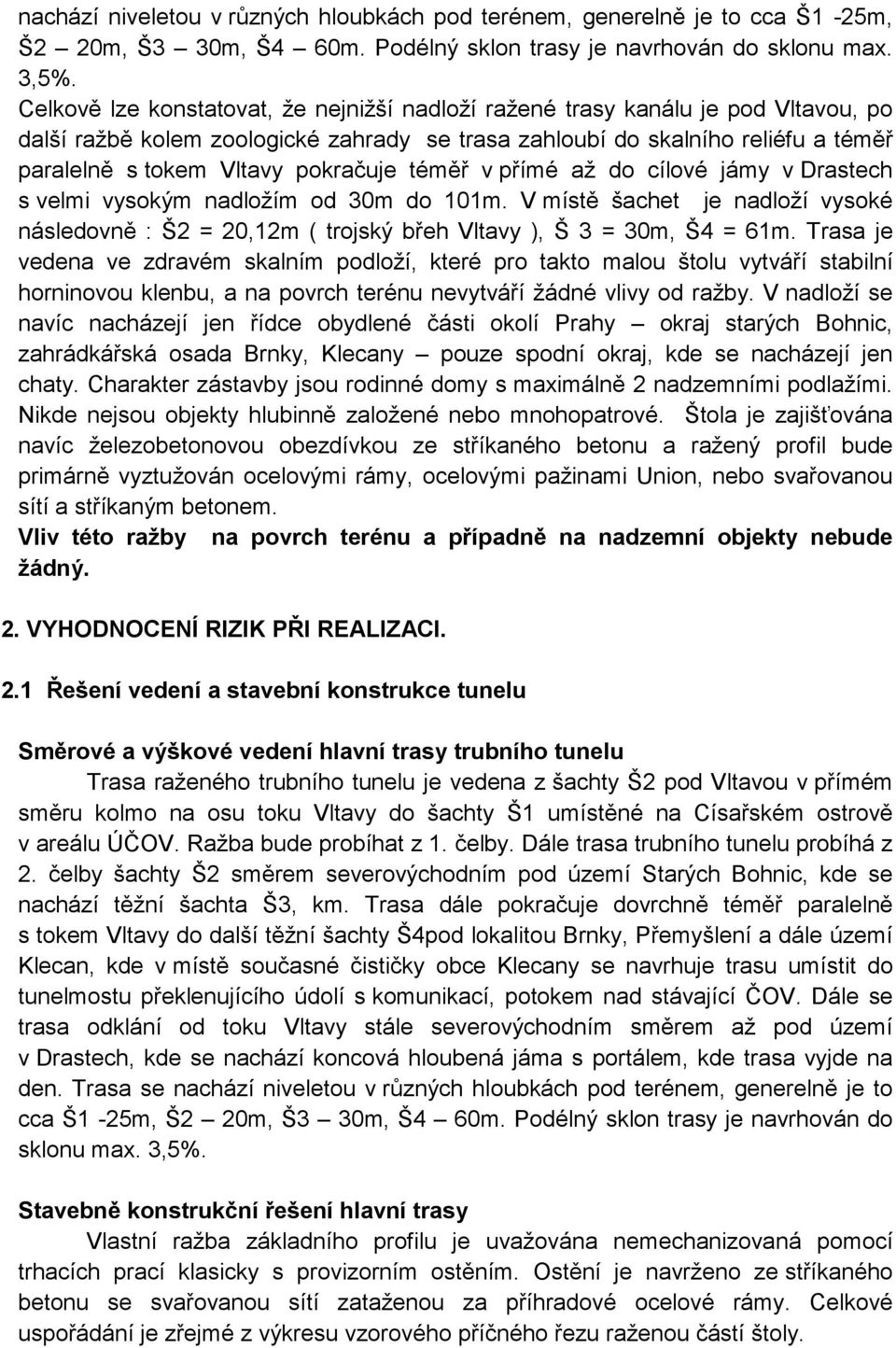 pokračuje téměř v přímé až do cílové jámy v Drastech s velmi vysokým nadložím od 30m do 101m. V místě šachet je nadloží vysoké následovně : Š2 = 20,12m ( trojský břeh Vltavy ), Š 3 = 30m, Š4 = 61m.