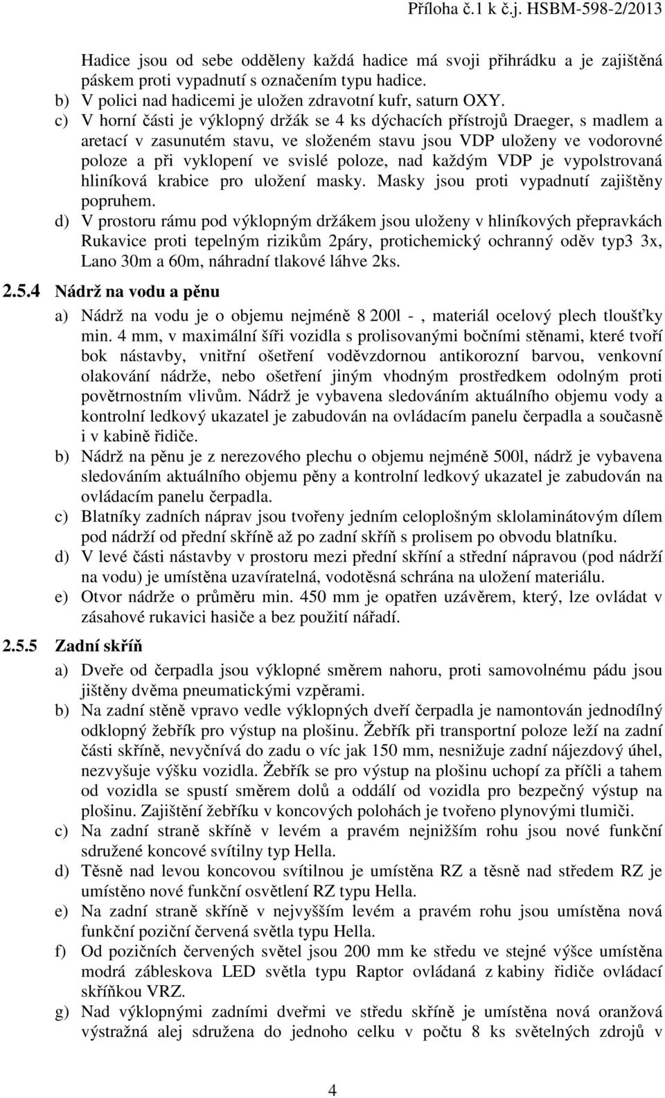 nad každým VDP je vypolstrovaná hliníková krabice pro uložení masky. Masky jsou proti vypadnutí zajištěny popruhem.