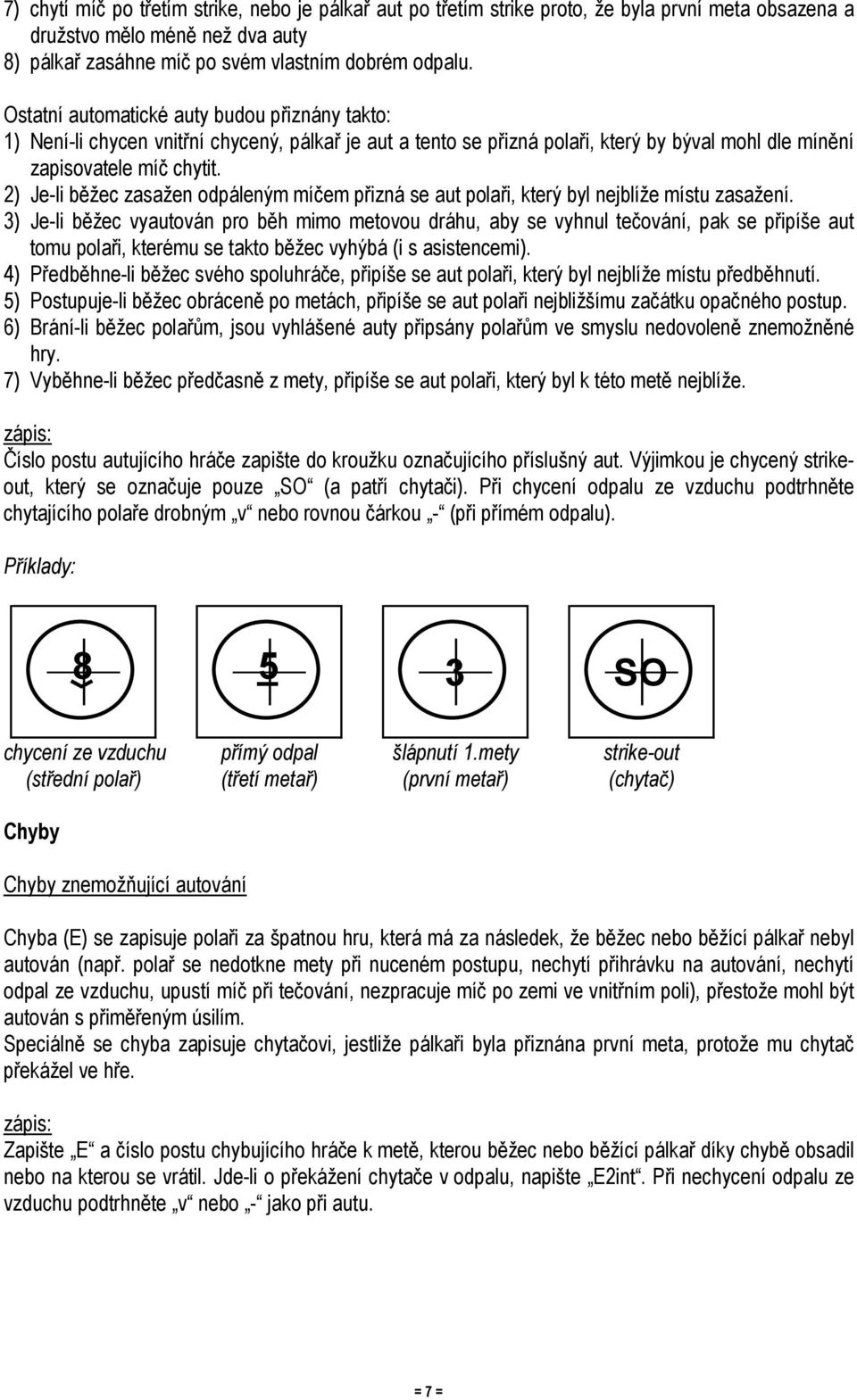 2) Je-li běžec zasažen odpáleným míčem přizná se aut polaři, který byl nejblíže místu zasažení.