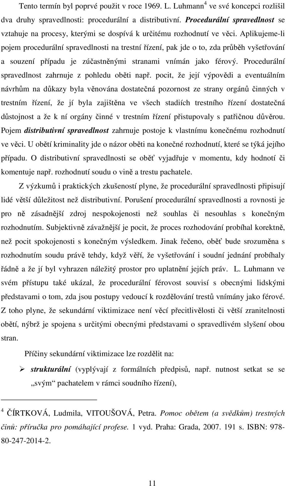 Aplikujeme-li pojem procedurální spravedlnosti na trestní řízení, pak jde o to, zda průběh vyšetřování a souzení případu je zúčastněnými stranami vnímán jako férový.