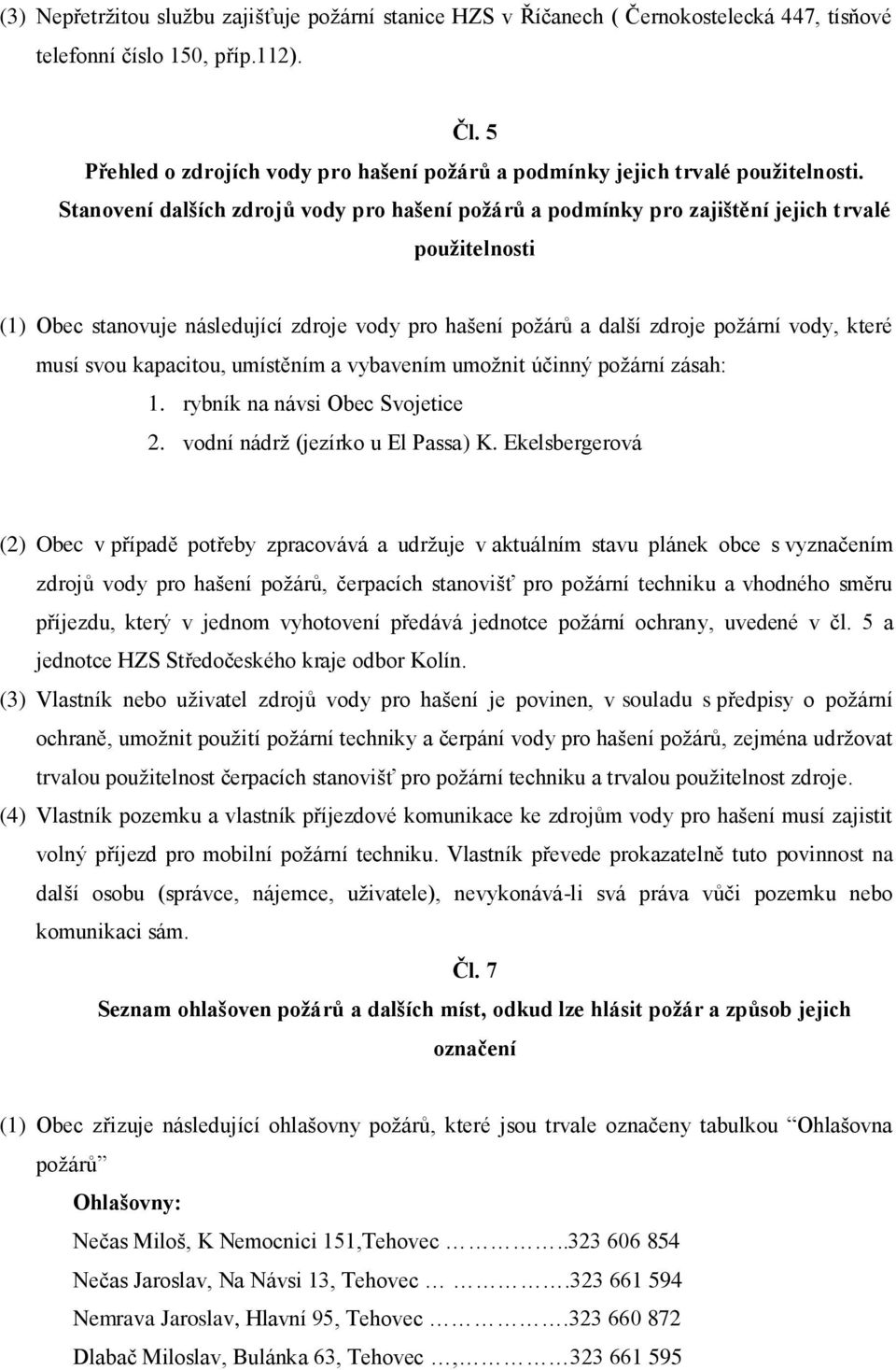 Stanovení dalších zdrojů vody pro hašení požárů a podmínky pro zajištění jejich trvalé použitelnosti (1) Obec stanovuje následující zdroje vody pro hašení požárů a další zdroje požární vody, které